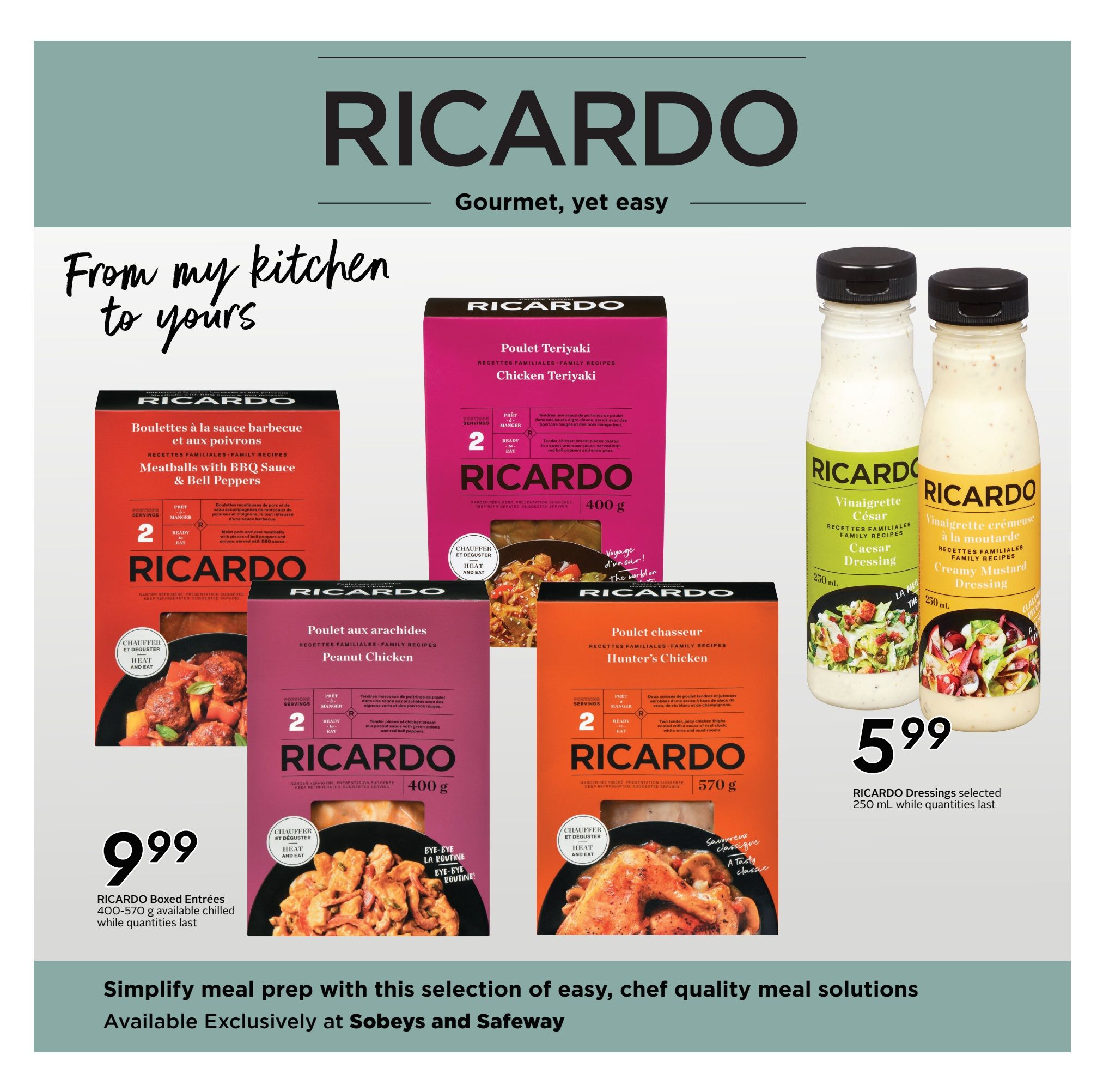 Safeway weekly flyer specials page 20 featuring Ricardo 'From my kitchen to yours' gourmet, yet easy meal solutions. Ricardo Boxed Entrées are available chilled for $9.99, including Meatballs with BBQ Sauce & Bell Peppers (400g), Chicken Teriyaki (400g), Peanut Chicken (400g), and Hunter's Chicken (570g). Also featured are Ricardo Dressings in Caesar and Creamy Mustard varieties, selected 250 mL bottles for $5.99. Simplify meal prep with these chef quality meal solutions, available exclusively at Sobeys and Safeway.