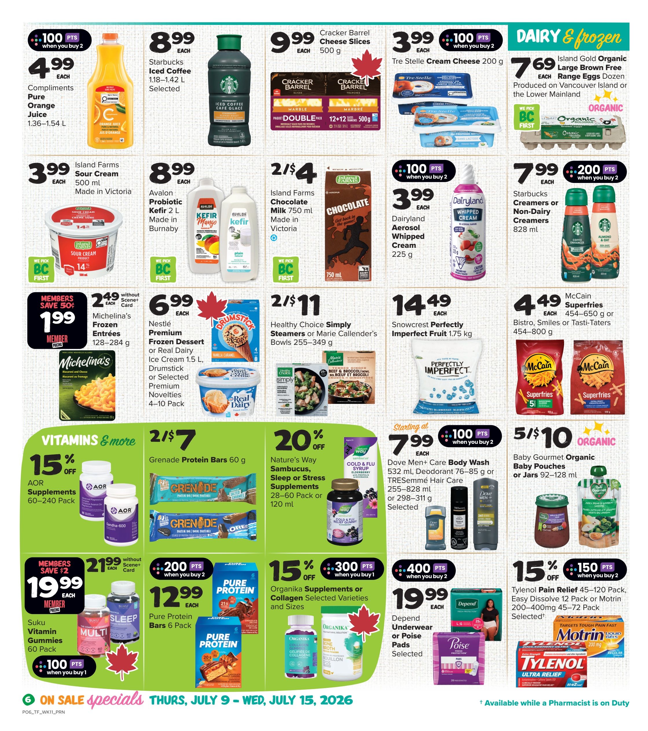 Thrifty Foods weekly flyer specials page 7 features dairy and frozen items, vitamins, and more. Save on Compliments Pure Orange Juice for $4.99, Starbucks Iced Coffee for $8.99, and Cracker Barrel Cheese Slices for $9.99. Island Farms Sour Cream is $3.99, and Avalon Probiotic Kefir is $8.99. Island Farms Chocolate Milk is 2 for $4. Dairyland Aerosol Whipped Cream is $3.99. Tre Stelle Cream Cheese is $3.99. Island Gold Organic Large Brown Free Range Eggs are $7.69. Starbucks Creamers are $7.99. Michellina's Frozen Entrees are $1.99 for members. Nestlé Frozen Dessert or Real Dairy Ice Cream is $6.99. Healthy Choice Simply Steamers or Marie Callender's Bowls are 2 for $11. Snowcrest Perfectly Imperfect Fruit is $14.49. McCain Superfries are $4.49. Grenade Protein Bars are 2 for $7. Nature's Way Sambucus, Sleep or Stress Supplements are 20% off. Dove Men+ Care Body Wash, Deodorant, or TRESemmé Hair Care starts at $7.99. Baby Gourmet Organic Baby Pouches or Jars are 5 for $10. Suku Vitamin Gummies are $19.99 for members. Pure Protein Bars are $12.99 when you buy 2. Organika Supplements or Collagen are 15% off. Depend Underwear or Poise Pads are $19.99. Tylenol Pain Relief or Motrin is 15% off. Specials are valid July 9 - July 15, 2026.