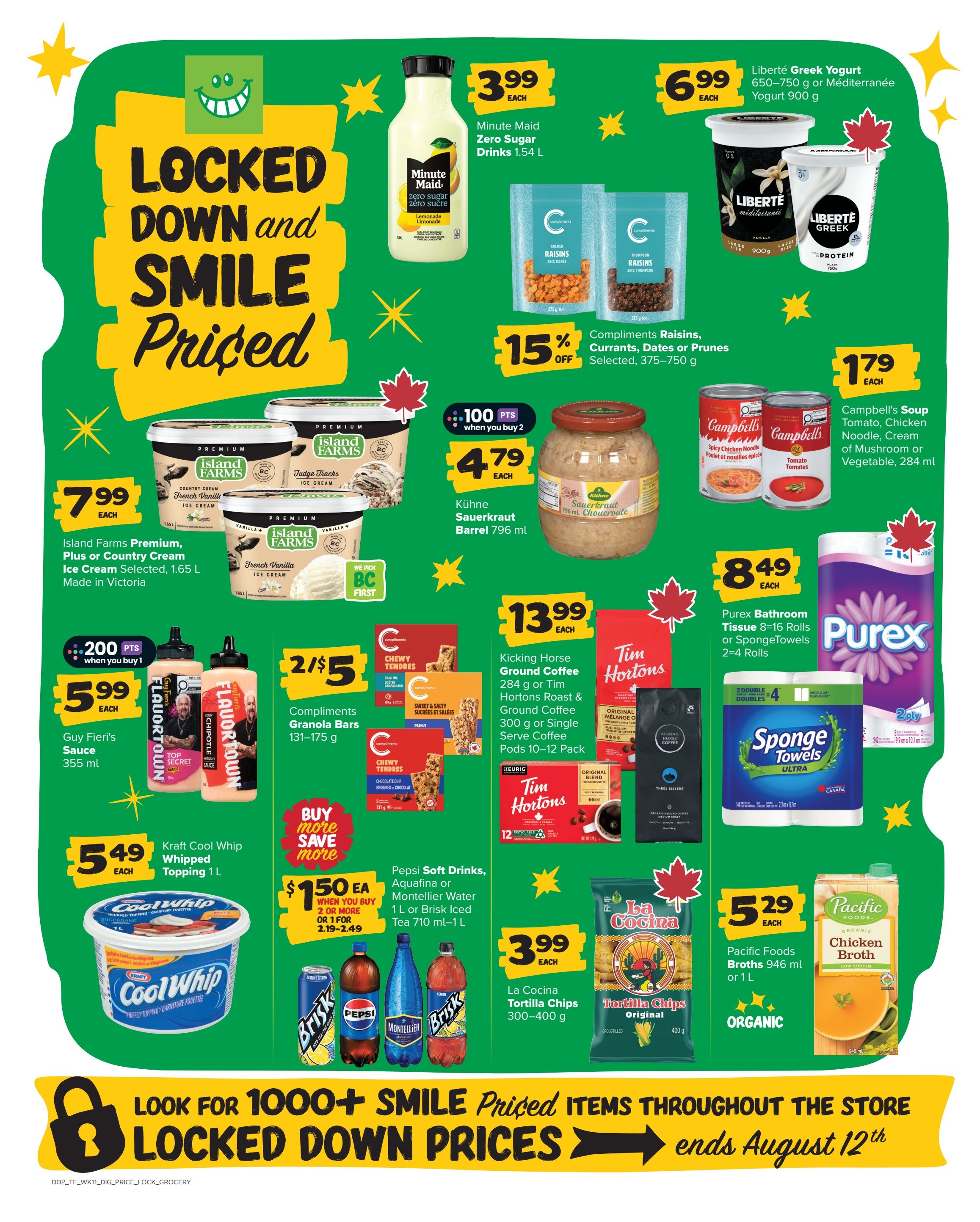 Thrifty Foods weekly flyer specials page 10 features 'Locked Down and Smile Priced' deals. Save on Minute Maid Zero Sugar Drinks for $3.99 each, and Liberté Greek Yogurt 650-750 g or 900 g for $6.99 each. Compliments Raisins, Currants, Dates or Prunes are 15% off, selected sizes 375-750 g. Island Farms Premium, Plus or Country Cream Ice Cream, 1.65 L, is $7.99 each. Kühne Sauerkraut Barrel 796 mL is $4.79 each, with 100 bonus points when you buy 2. Campbell's Soup Tomato, Chicken Noodle, Cream of Mushroom or Vegetable, 284 mL, is $1.79 each. Guy Fieri's Sauce 355 mL is $5.99 each, with 200 bonus points when you buy 1. Compliments Granola Bars 131-175 g are 2 for $5. Kicking Horse Ground Coffee 284 g or Tim Hortons Roast & Ground Coffee 300 g or Single Serve Coffee Pods 10-12 Pack are $13.99 each. Purex Bathroom Tissue 8-16 Rolls or SpongeTowels 2-4 Rolls are $8.49 each. Kraft Cool Whip Whipped Topping 1 L is $5.49 each. Pepsi Soft Drinks, Aquafina or Montellier Water 1 L or Brisk Iced Tea 710 mL-1 L are $1.50 each when you buy 2 or more, or $2.19-2.49 for 1. La Cocina Tortilla Chips 300-400 g are $3.99 each. Pacific Foods Broths 946 mL or 1 L are $5.29 each. Look for over 1000+ smile priced items throughout the store ending August 12th.