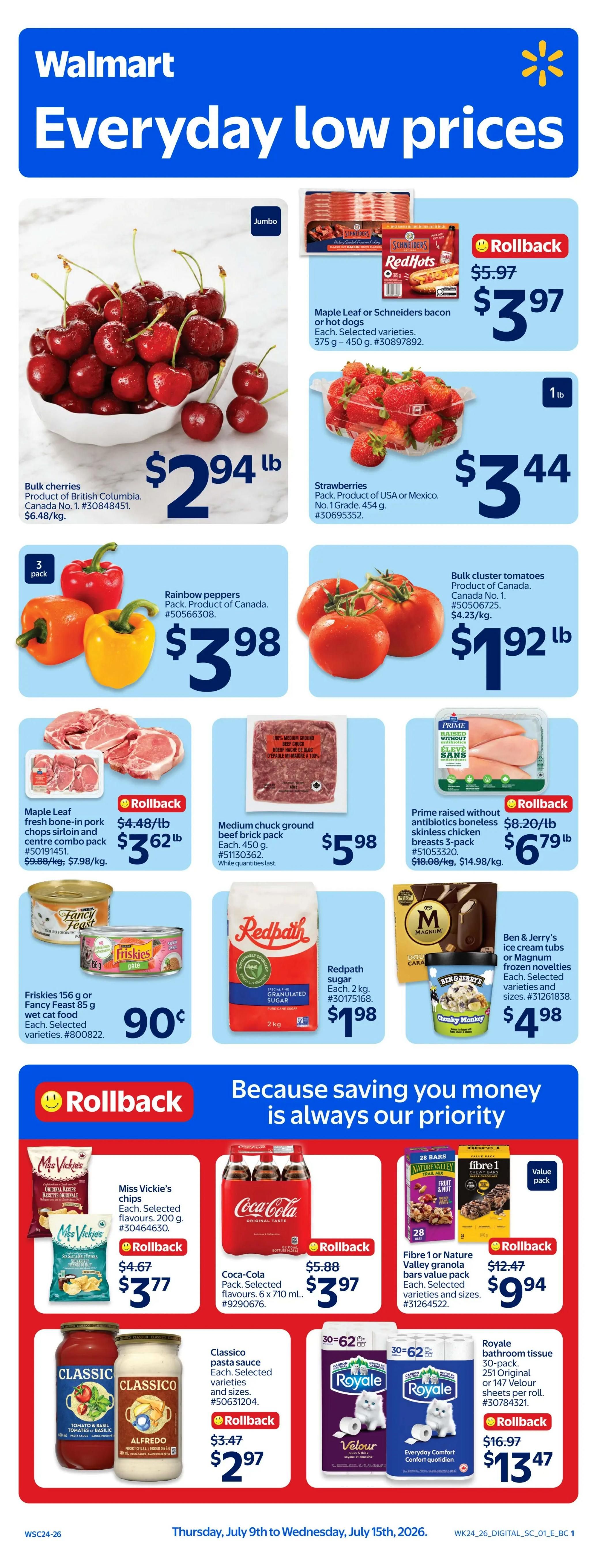 Walmart Canada flyer featuring everyday low prices. Jumbo cherries from British Columbia are $2.94 lb. Strawberries from the USA or Mexico are $3.44 lb. A 3-pack of rainbow peppers is $3.98. Bulk cluster tomatoes are $1.92 lb. Maple Leaf or Schneiders bacon or hot dogs are on rollback for $3.97. Maple Leaf fresh bone-in pork chops sirloin and centre combo pack are $3.62 lb. Medium chuck ground beef brick pack (450 g) is $5.98. Prime raised without antibiotics boneless skinless chicken breasts 3-pack are on rollback for $6.79 lb. Friskies 156 g or Fancy Feast 85 g wet cat food is 90 cents each. Redpath granulated sugar (2 kg) is $1.98. Ben & Jerry's ice cream tubs or Magnum frozen novelties are $4.98 each. Miss Vickie's chips (200 g) are on rollback for $3.77. Coca-Cola 6 x 710 mL pack is on rollback for $3.97. Fibre 1 or Nature Valley granola bars value pack is on rollback for $9.94. Classico pasta sauce is on rollback for $2.97. Royale bathroom tissue 30-pack is on rollback for $13.47.