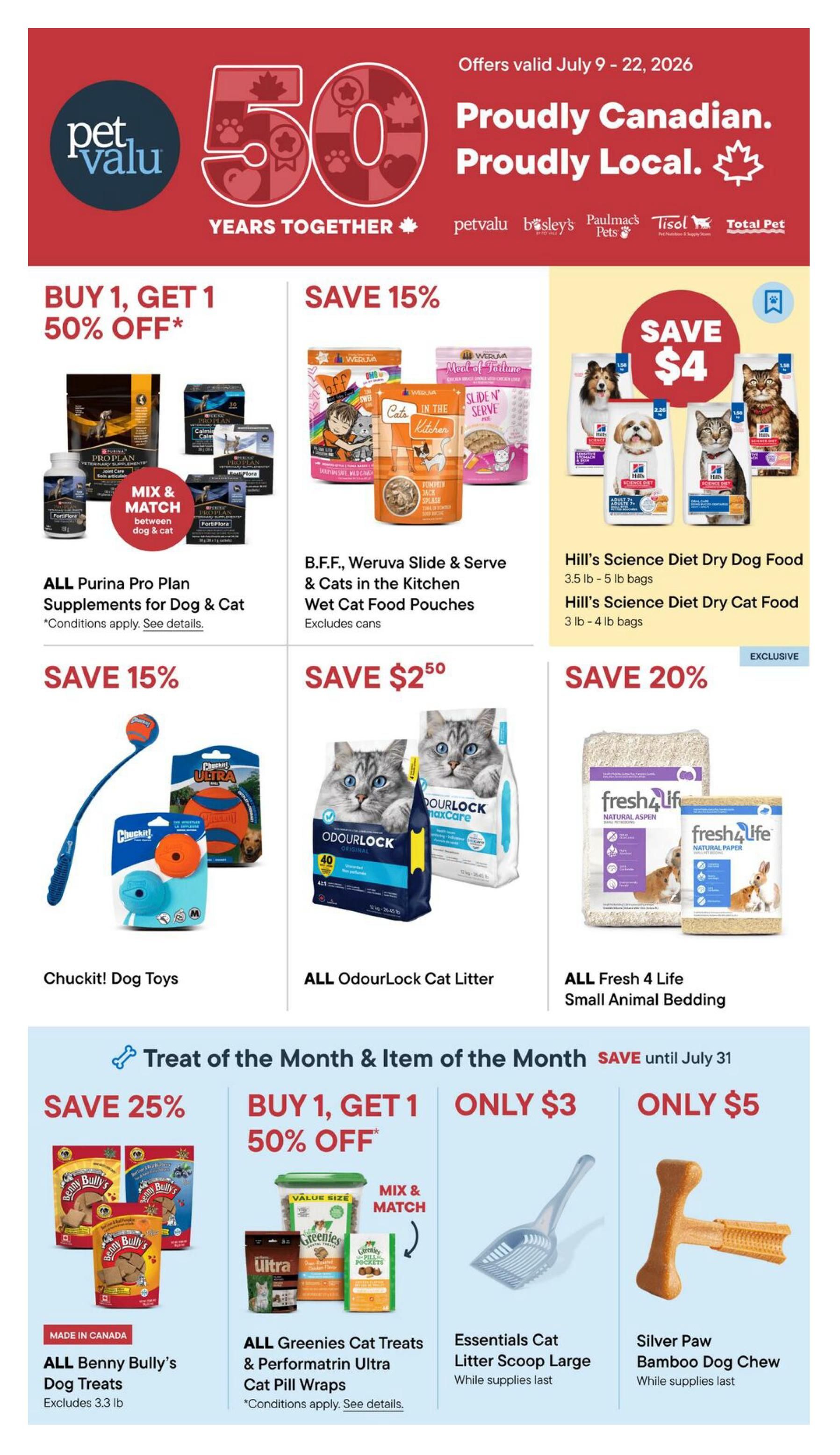 Pet Valu flyer specials, proudly Canadian and proudly local, celebrating 50 years together. Offers valid July 9 - 22, 2026. Featured deals include Buy 1, Get 1 50% off on ALL Purina Pro Plan Supplements for Dog & Cat. Save 15% on B.F.F., Weruva Slide & Serve & Cats in the Kitchen Wet Cat Food Pouches (excludes cans). Save $4 on Hill's Science Diet Dry Dog Food (3.5 lb - 5 lb bags) and Hill's Science Diet Dry Cat Food (3 lb - 4 lb bags). Save 15% on Chuckit! Dog Toys. Save $2.50 on ALL OdourLock Cat Litter. Save 20% on ALL Fresh 4 Life Small Animal Bedding. Treat of the Month & Item of the Month specials valid until July 31 include Save 25% on ALL Benny Bully's Dog Treats (Made in Canada, excludes 3.3 lb). Buy 1, Get 1 50% off on ALL Greenies Cat Treats & Performatrin Ultra Cat Pill Wraps. Essentials Cat Litter Scoop Large is only $3 while supplies last. Silver Paw Bamboo Dog Chew is only $5 while supplies last.