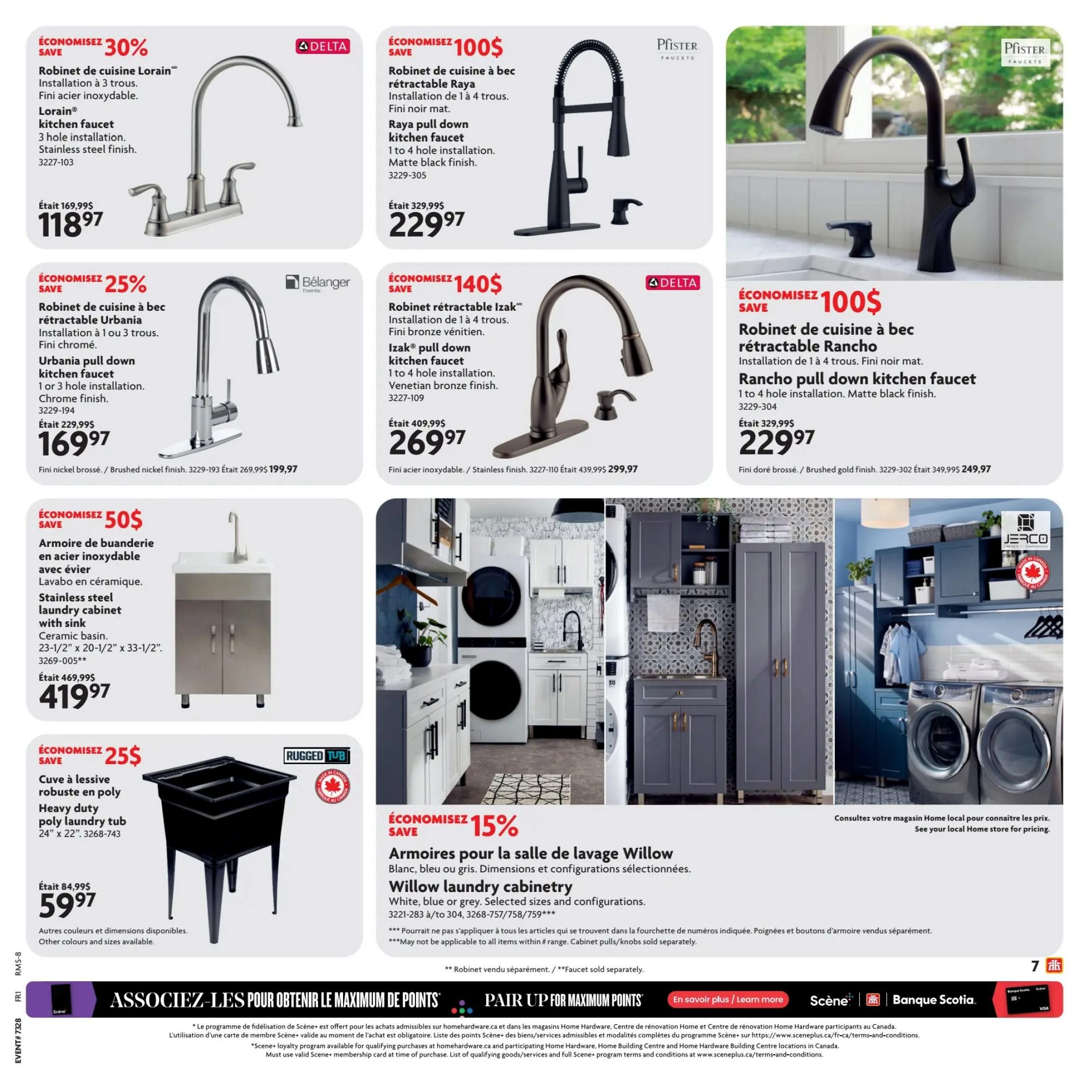 Home Hardware flyer page 7 features an Ultimate Bath Sale. Save 30% on the Lorain kitchen faucet in stainless steel finish, now $118.97. Save 25% on the Urbania pull down kitchen faucet in chrome finish, now $169.97. Save 100$ on the Raya pull down kitchen faucet in matte black finish, now $229.97. Save 140$ on the Iza® pull down kitchen faucet in Venetian bronze finish, now $269.97. Save 100$ on the Pfister Rancho pull down kitchen faucet in matte black finish, now $229.97. Save 50$ on a stainless steel laundry cabinet with sink, ceramic basin, measuring 23-1/2' x 20-1/2' x 33-1/2', now $419.97. Save 25$ on a Rugged Tub heavy duty poly laundry tub, 24' x 22', now $59.97. Other colours and sizes available for the laundry tub. Save 15% on Willow laundry cabinetry in white, blue or grey, with selected sizes and configurations, starting at $3221-283 to 304, 32268-757/758/759. Cabinet pulls/knobs sold separately. See your local Home store for pricing on Willow cabinetry. pricing. Pair up for maximum points with Scene+ and Bank of Nova Scotia Bank.