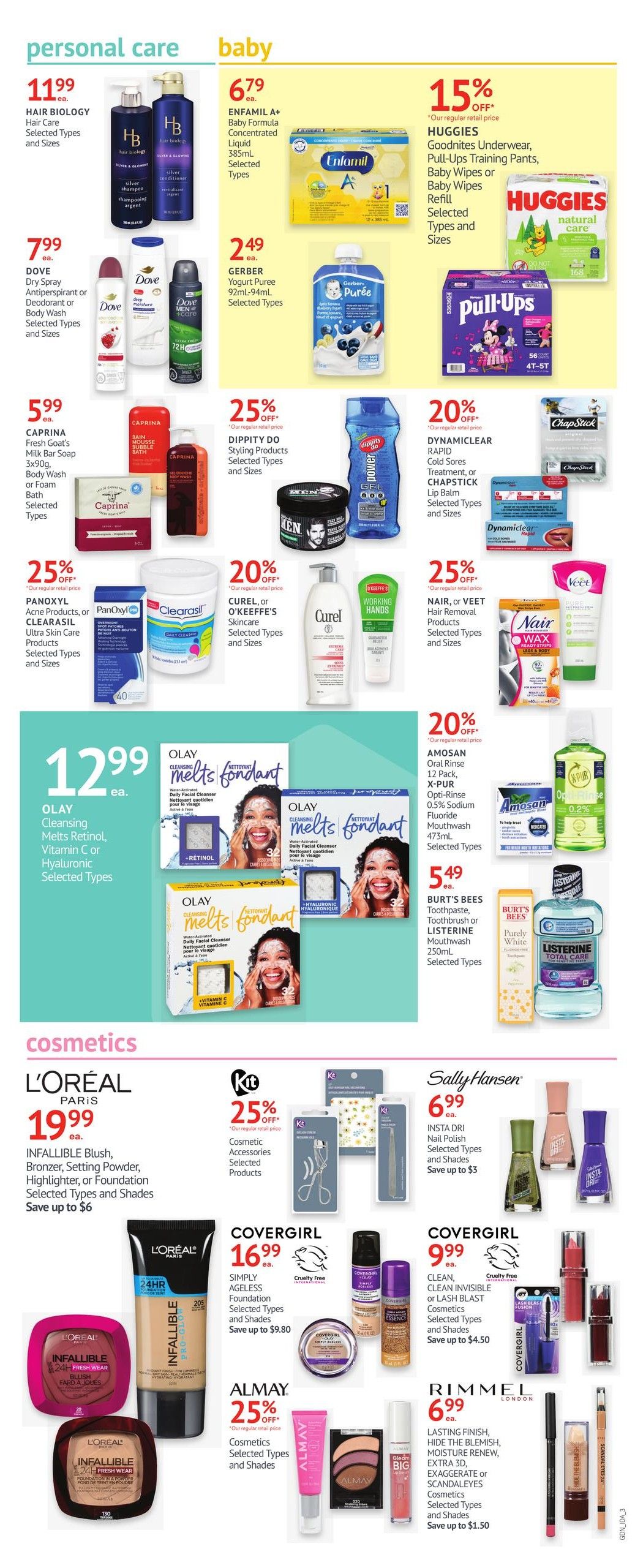I.D.A. Pharmacy weekly flyer specials, page 3. Personal care items include Hair Biology hair care for $11.99, Dove Dry Spray Antiperspirant or Body Wash for $7.99, and Caprina Fresh Goat's Milk Bar Soap 3x90g for $5.99. Also featured are Panoxyl Acne Products and Clearasil Ultra Skin Care Products for 25% off, Dippity Do Styling Products for 25% off, and Curel or O'Keeffe's Skincare for 20% off. Olay Cleansing Melts Retinol, Vitamin C, or Hyaluronic facial cleanser is $12.99 each. Baby items include Enfamil A+ Baby Formula Concentrated Liquid 385mL for $6.79, and Gerber Yogurt Puree 92mL-94mL for $2.49. Huggies Goodnites Underwear, Pull-Ups Training Pants, Baby Wipes or Baby Wipes Refill are 15% off. Dynamiclear Rapid Cold Sores Treatment, Chapstick Lip Balm, and Chapstick are 25% off. Nair or Veet Hair Removal Products are 25% off. Amosan Oral Rinse 12 Pack, X-Pur Opti-Rinse 0.5% Sodium Fluoride Mouthwash 475mL is 20% off. Burt's Bees Toothpaste, Toothbrush or Listerine Mouthwash 250mL are $5.49. Cosmetics include L'Oréal Paris Infallible Blush, Bronzer, Setting Powder, Highlighter, or Foundation for $19.99, save up to $6. Kit Cosmetic Accessories are 25% off. Covergirl Simply Ageless Foundation is $16.99, save up to $9.80. Covergirl Clean, Clean Invisible or Lash Blast Cosmetics are $9.99, save up to $4.50. Almay Cosmetics are 25% off. Rimmel London Lasting Finish, Hide The Blemish, Moisture Renew, Extra 3D, Exaggerate or ScandalEyes Cosmetics are $6.99, save up to $1.50. Sally Hansen Insta-Dri Nail Polish is $6.99, save up to $3.