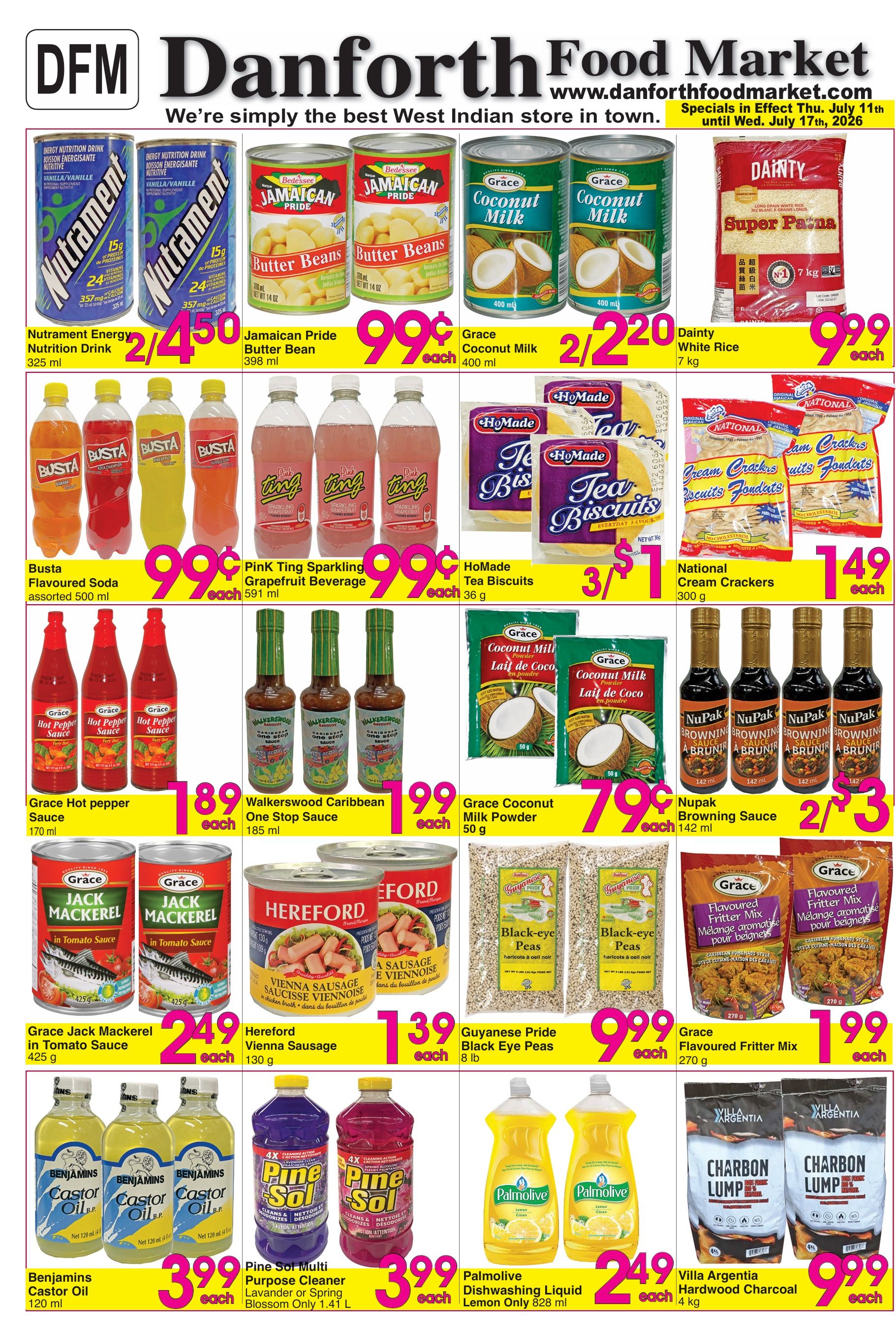 Danforth Food Market weekly flyer specials page 1. Featuring Nutrament Energy Nutrition Drink for 2 for $4.50, Jamaican Pride Butter Beans for $0.99 each, Grace Coconut Milk for 2 for $2.20, and Dainty White Rice 7 kg for $9.99 each. Also available are Busta Flavoured Soda assorted for $0.99 each, PiNK Ting Sparkling Grapefruit Beverage for $0.99 each, HoMade Tea Biscuits for 3 for $1, and National Cream Crackers for $1.49 each. Other deals include Grace Hot Pepper Sauce for $1.89 each, Walkerswood Caribbean One Stop Sauce for $1.99 each, Grace Coconut Milk Powder for $0.79 each, and Nupak Browning Sauce for 2 for $3. Grace Jack Mackerel in Tomato Sauce is $2.49 each, Hereford Vienna Sausage is $1.39 each, Guyanese Pride Black Eye Peas 8 lb for $9.99 each, and Grace Flavoured Fritter Mix 270 g for $1.99 each. Benjamins Castor Oil 120 ml is $3.99 each, Pine Sol Multi Purpose Cleaner is $3.99 each, Palmolive Dishwashing Liquid Lemon Only 828 ml is $2.49 each, and Villa Argentia Hardwood Charcoal 4 kg is $9.99 each.