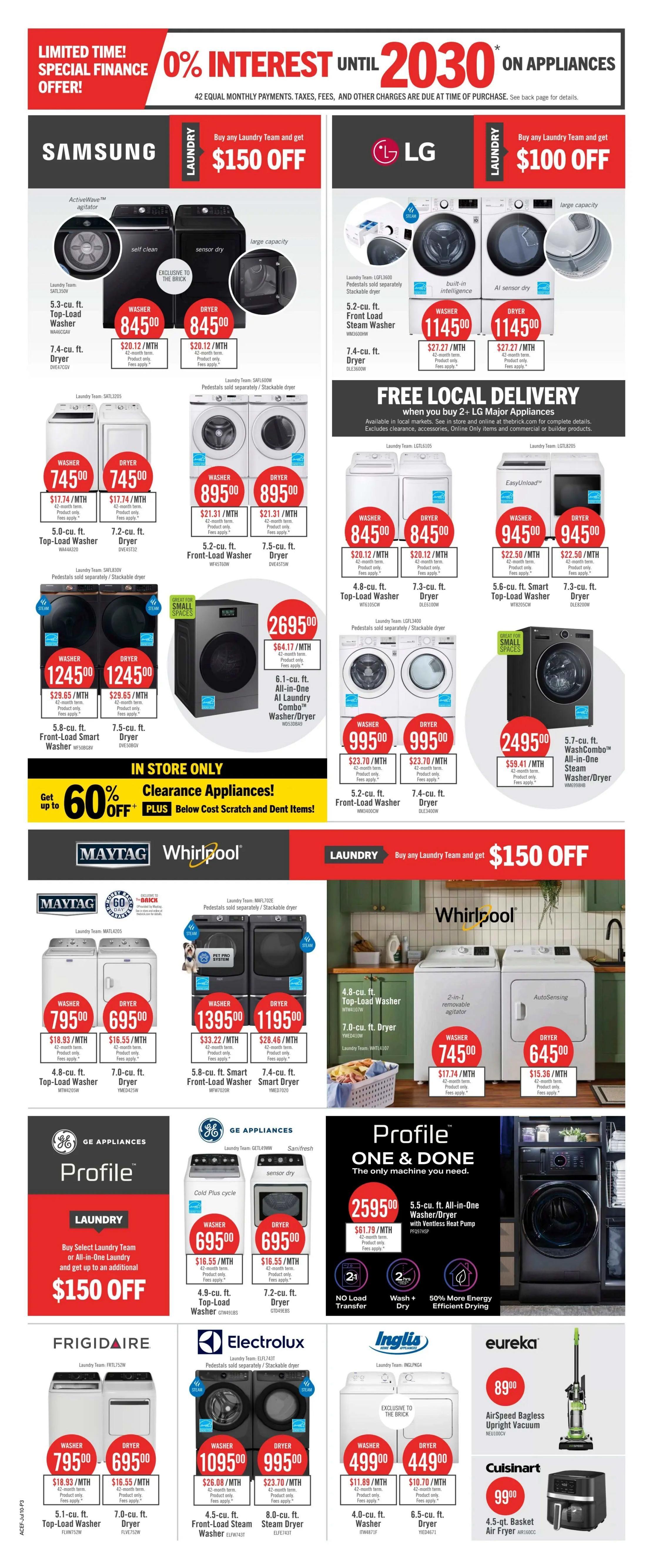 The Brick weekly flyer specials page 4 features a limited-time special finance offer of 0% interest until 2030 on appliances. Samsung laundry pairs are available with a $150 off offer, including a 5.3 cu. ft. top-load washer for $845.00 and a 7.4 cu. ft. dryer for $845.00. LG laundry pairs also come with a $100 off offer, featuring a 5.2 cu. ft. front-load steam washer for $1145.00 and a 7.4 cu. ft. dryer for $1145.00. Free local delivery is available on select LG major appliances. Other featured laundry appliances include a 5.0 cu. ft. top-load washer for $745.00, a 7.2 cu. ft. dryer for $745.00, a 5.2 cu. ft. front-load washer for $895.00, and a 7.5 cu. ft. dryer for $895.00. A 6.1 cu. ft. all-in-one AI laundry combo washer/dryer is priced at $2695.00. LG offers a 4.8 cu. ft. top-load washer for $845.00 and a 7.3 cu. ft. dryer for $845.00, along with a 5.2 cu. ft. front-load washer for $995.00 and a 7.4 cu. ft. dryer for $995.00. A 5.7 cu. ft. all-in-one steam washer/dryer is $2495.00. Maytag offers a 4.8 cu. ft. top-load washer for $795.00 and a 7.0 cu. ft. dryer for $695.00. Whirlpool features a 4.8 cu. ft. top-load washer for $745.00 and a 7.0 cu. ft. dryer for $645.00. GE Appliances Profile offers a 4.9 cu. ft. top-load washer for $695.00 and a 7.2 cu. ft. dryer for $695.00. Electrolux presents a 4.5 cu. ft. front-load steam washer for $1095.00 and an 8.0 cu. ft. steam dryer for $995.00. Inglis has a 4.0 cu. ft. washer for $499.00 and a 6.5 cu. ft. dryer for $449.00. Additionally, there's an in-store only clearance event with up to 60% off scratch and dent items. Eureka offers an AirSpeed Bagless Upright Vacuum for $89.00, and Cuisinart offers a 4.5 qt. basket air fryer for $99.00.