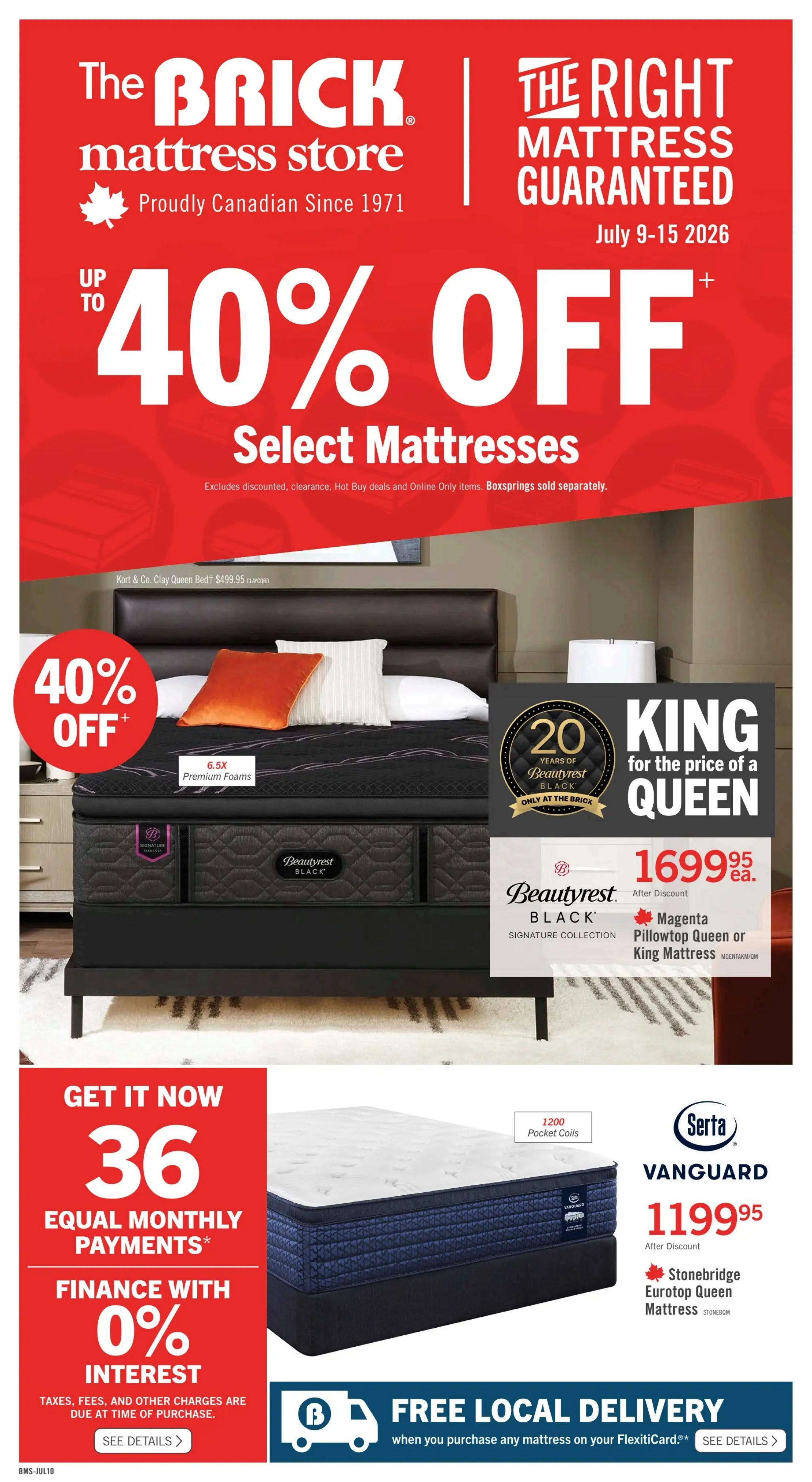 The Brick mattress store flyer, proudly Canadian since 1971, features 'The Right Mattress Guaranteed' from July 9-15, 2026. Get up to 40% off select mattresses. A Kort & Co. Clay Queen Bed is priced at $499.95. Featured is a Beautyrest Black Signature Collection mattress with 6.5X Premium Foams, available as a King for the price of a Queen at $1699.95 after discount. This includes the Beautyrest Black Magenta Pillowtop Queen or King Mattress. Also available is the Serta Vanguard Eurotop Queen Mattress with 1200 Pocket Coils for $1199.95 after discount. Get it now with 36 equal monthly payments and 0% interest, with taxes, fees, and other charges due at time of purchase. See details for financing. Enjoy free local delivery when you purchase any mattress on your FlexitiCard. See details for delivery.