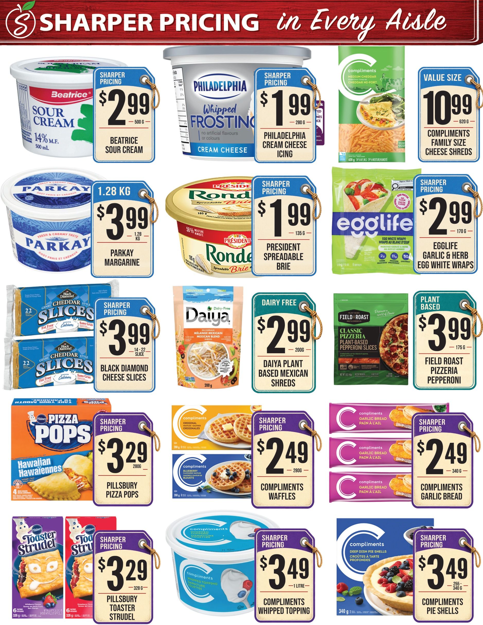 Sharpe’s Food Market weekly flyer specials page 6 features a variety of grocery items. Beatrice 14% M.F. Sour Cream is priced at $2.99 for 500g. Philadelphia Whipped Frosting Cream Cheese Icing is $1.99 for 280g. Parkay Margarine is $3.99 for 1.28 kg. President Spreadable Brie is $1.99 for 135g. Egglife Garlic & Herb Egg White Wraps are $2.99 for 170g. Compliments Medium Cheddar Family Size Cheese Shreds are $10.99 for 620g. Black Diamond Cheddar Style Slices are $3.99 for 14-22 slices. Daiya Plant Based Mexican Shreds are $2.99 for 200g. Field Roast Classic Pizzeria Plant-Based Pepperoni Slices are $3.99 for 175g. Pillsbury Pizza Pops Hawaiian Halawiennes are $3.29 for 280g. Compliments Waffles Original are $2.49 for 280g and Blueberry are $2.49 for 280g. Pillsbury Toaster Strudel Wild Berry and Strawberry flavours are $3.29 for 328g. Compliments Whipped Topping is $3.49 for 1 litre. Compliments Garlic Bread is $2.49 for 340g. Compliments Pie Shells are $3.49 for 255g.