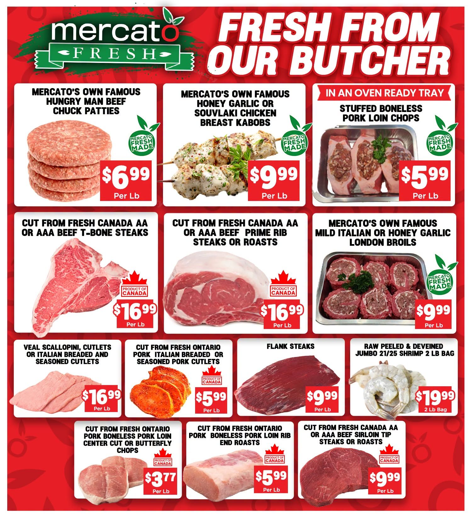 Mercato Fresh weekly flyer specials page 4, featuring 'Fresh From Our Butcher' deals. Highlights include Mercato's Own Famous Hungry Man Beef Chuck Patties for $6.99 per lb, Mercato's Own Famous Honey Garlic or Souvlaki Chicken Breast Kabobs for $9.99 per lb, and In an Oven Ready Tray Stuffed Boneless Pork Loin Chops for $5.99 per lb. Also featured are Cut from Fresh Canada AA or AAA Beef T-Bone Steaks for $16.99 per lb, Cut from Fresh Canada AA or AAA Beef Prime Rib Roasts for $16.99 per lb, and Mercato's Own Famous Mild Italian or Honey Garlic London Broils for $9.99 per lb. Additional offers include Veal Scallopini, Cutlets or Italian Breaded and Seasoned Cutlets for $16.99 per lb, Cut from Fresh Ontario Pork Italian Breaded or Seasoned Pork Cutlets for $5.99 per lb, Flank Steaks for $9.99 per lb, and Raw Peeled & Deveined Jumbo 21/25 Shrimp 2 lb bag for $19.99. Lower prices include Cut from Fresh Ontario Pork Boneless Pork Loin Center Cut or Butterfly Chops for $3.77 per lb, Cut from Fresh Ontario Pork Boneless Pork Loin Rib End Roasts for $5.99 per lb, and Cut from Fresh Canada AA or AAA Beef Sirloin Tip Steaks or Roasts for $9.99 per lb.