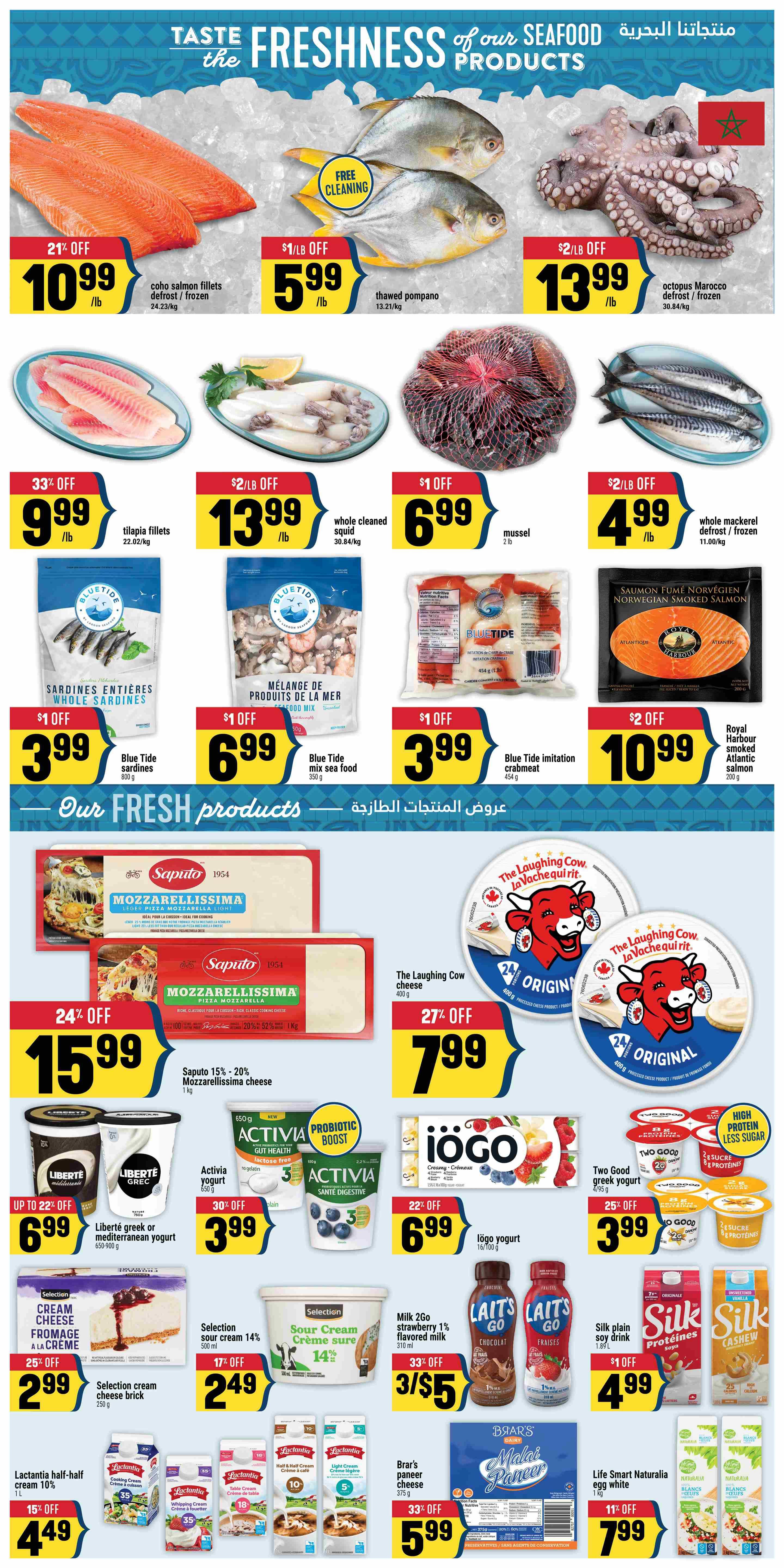 Adonis Ontario Weekly Flyer Specials Page 4. Features a variety of fresh seafood and dairy products. Seafood includes coho salmon fillets at 21% off for $10.99/lb, thawed pompano with free cleaning for $5.99/lb, octopus Morocco defrost/frozen for $13.99/lb, tilapia fillets at 33% off for $9.99/lb, whole cleaned squid for $13.99/lb, mussels for $6.99/lb, and whole mackerel defrost/frozen at $2/lb off for $4.99/lb. Also available are Blue Tide sardines for $1 off at $3.99, Blue Tide mix sea food for $1 off at $6.99, and Blue Tide imitation crabmeat for $1 off at $3.99. Fresh products include Saputo 15%-20% Mozzarellissima cheese at 24% off for $15.99, and The Laughing Cow cheese for $2/lb off at $7.99. Dairy products include Liberté greek or mediterranean yogurt at up to 22% off for $6.99, Activia yogurt at 30% off for $3.99, iögo yogurt at 22% off for $6.99, Two Good greek yogurt at 25% off for $3.99. Selection cream cheese brick at 25% off for $2.99, Selection sour cream 14% for 17% off at $2.49, Milk 2go strawberry 1% flavored milk at 33% off for 3/$5, Lactantia half-and-half cream 10% at 15% off for $4.49, and Brar's paneer cheese for 33% off at $5.99. Also featured are Silk plain soy milk and Silk cashew milk for $1 off at $4.99, and Life Smart Naturalia egg white for 11% off at $7.99.