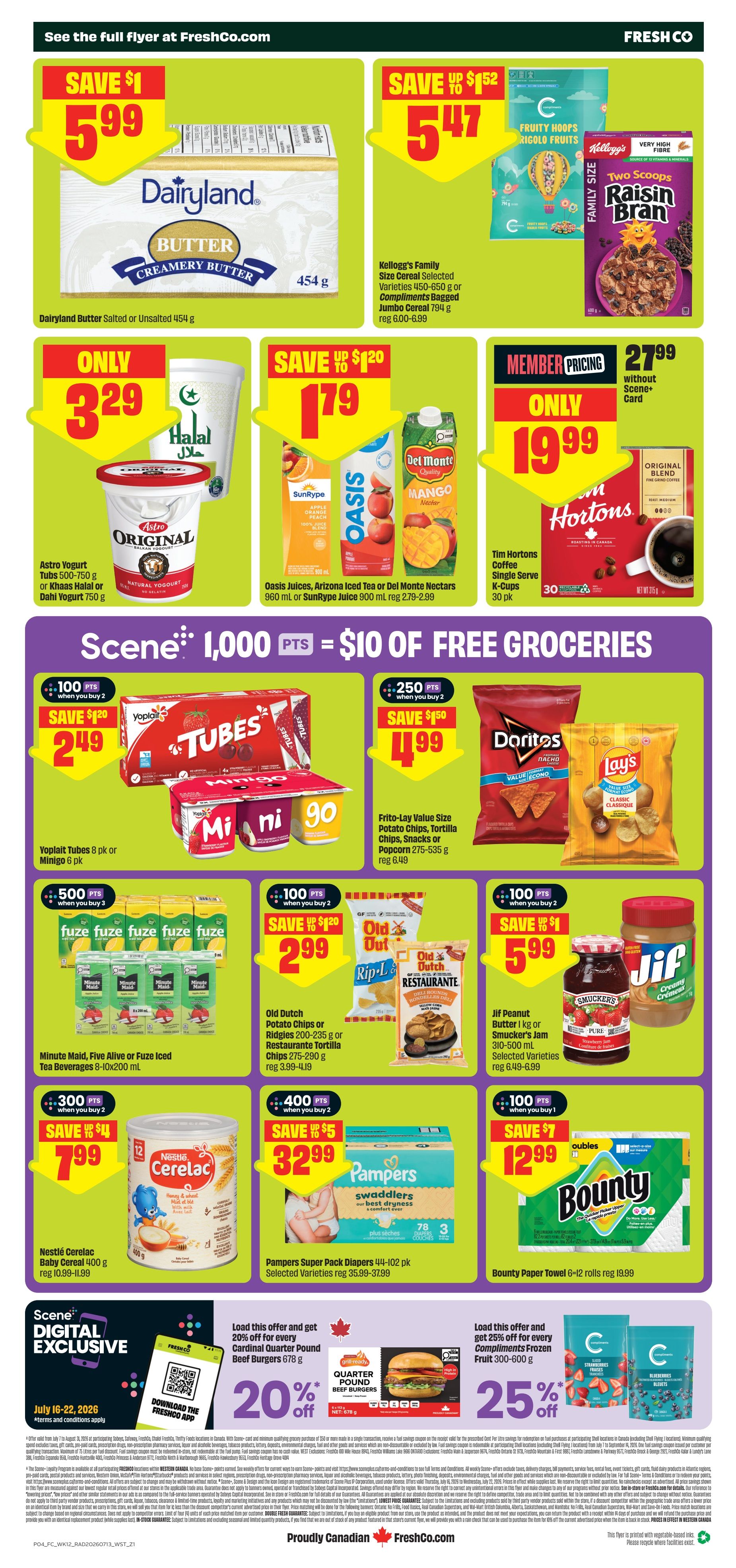 FreshCo Alberta Weekly Flyer Specials, Page 2. Save $1 on Dairyland Butter Salted or Unsalted 454 g for $5.99. Save up to $1.52 on Kellogg's Family Size Cereal Selected Varieties 450-650 g or Compliments Bagged Jumbo Cereal 794 g for $5.47. Save up to $1.20 on Astro Yogurt Tubs 500-750 g or Khaas Halal or Dahi Yogurt 750 g for $3.29. Save up to $1.20 on Oasis Juices, Arizona Iced Tea or Del Monte Nectars 960 mL or SunRype Juice 900 mL for $1.79. Member pricing: Tim Hortons Coffee Single Serve K-Cups 30 pk for $19.99. Scene+ 1,000 points equals $10 of free groceries. Save $1.20 when you buy 2 Yoplait Tubes 8 pk or Minigo 6 pk for $2.49. Save $1.50 when you buy 2 Frito-Lay Value Size Potato Chips, Tortilla Chips, Snacks or Popcorn 275-535 g for $4.99. Save $1.20 when you buy 2 Old Dutch Potato Chips or Ruffles 200-235 g or Restaurante Tortilla Chips 275-290 g for $2.99. Save $1 when you buy Jif Peanut Butter 1 kg or Smucker's Jam 310-500 mL for $5.99. Save $4 when you buy 2 Minute Maid, Five Alive or Fuze Iced Tea Beverages 8-10x200 mL for $7.99. Save $5 when you buy 2 Pampers Super Pack Diapers 44-102 pk for $32.99. Save $7 when you buy Bounty Paper Towel 6-12 rolls for $12.99. Scene+ Digital Exclusive: Load this offer and get 20% off for every Cardinal Quarter Pound Beef Burgers 678 g. Load this offer and get 25% off for every Compliments Frozen Fruit 300-600 g. Valid July 16-22, 2026.