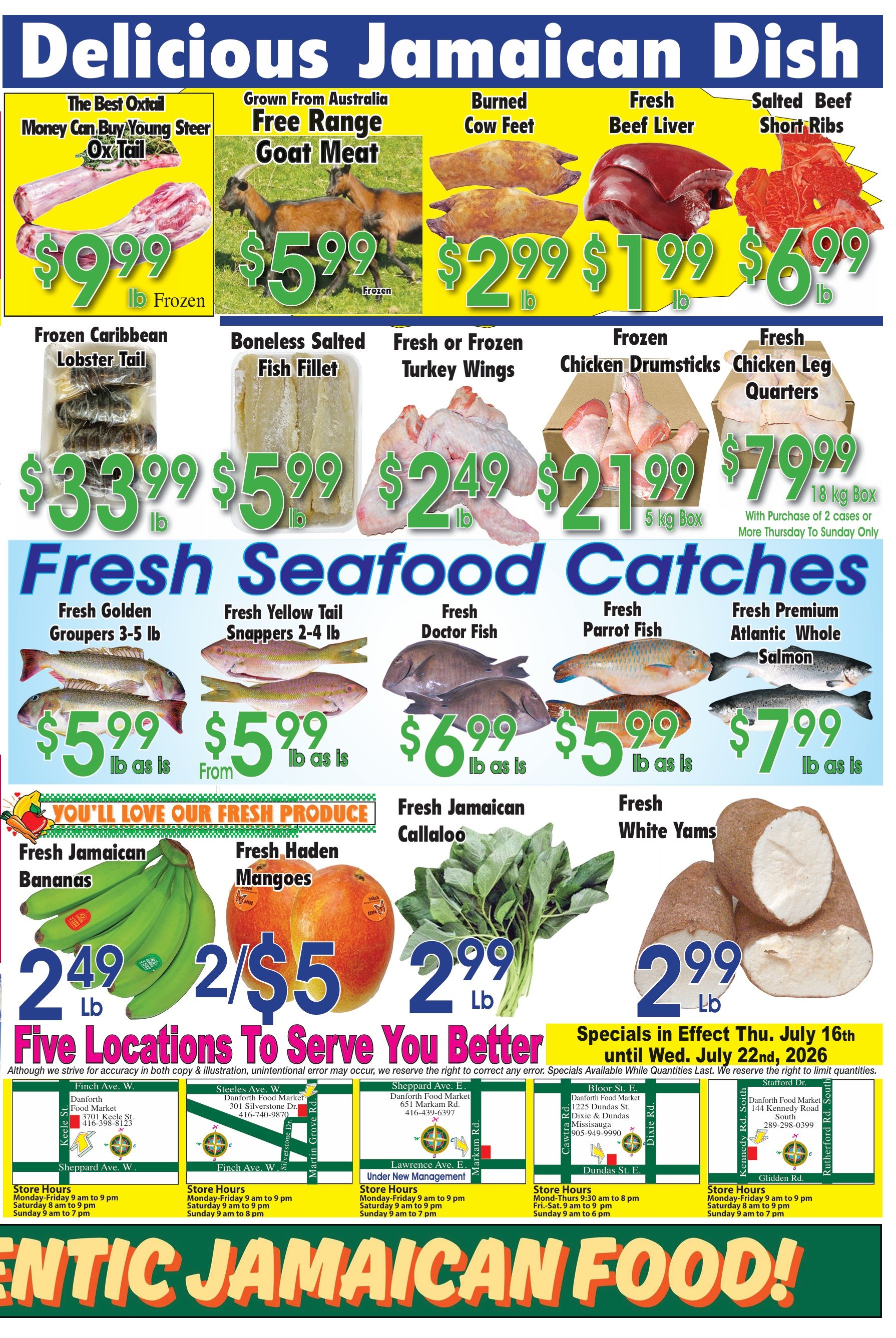 Danforth Food Market weekly flyer specials page 2 features a 'Delicious Jamaican Dish' theme. Highlights include Ox Tail for $9.99/lb frozen, Free Range Goat Meat for $5.99/lb frozen, Burned Cow Feet for $2.99/lb, Fresh Beef Liver for $1.99/lb, and Salted Beef Short Ribs for $6.99/lb. Seafood specials include Frozen Caribbean Lobster Tail for $3.99/lb, Boneless Salted Fish Fillet for $5.99/lb, Fresh or Frozen Turkey Wings for $2.49/lb, Frozen Chicken Drumsticks for $2.99/lb (5 kg box), and Fresh Chicken Leg Quarters for $7.99/lb (18 kg box with purchase of 2 cases or more Thursday to Sunday only). Fresh Seafood Catches include Fresh Golden Groupers 3-5 lb for $5.99/lb as is, Fresh Yellow Tail Snappers 2-4 lb from $5.99/lb as is, Fresh Doctor Fish for $6.99/lb as is, Fresh Parrot Fish for $5.99/lb as is, and Fresh Premium Atlantic Whole Salmon for $7.99/lb as is. Fresh Produce includes Fresh Jamaican Bananas for $2.49/lb, Fresh Haden Mangoes for 2 for $5, Fresh Jamaican Callaloo for $2.99/lb, and Fresh White Yams for $2.99/lb. Specials are in effect Thursday, July 16th until Wednesday, July 22nd, 2026. The flyer also lists five Danforth Food Market locations with addresses and store hours.