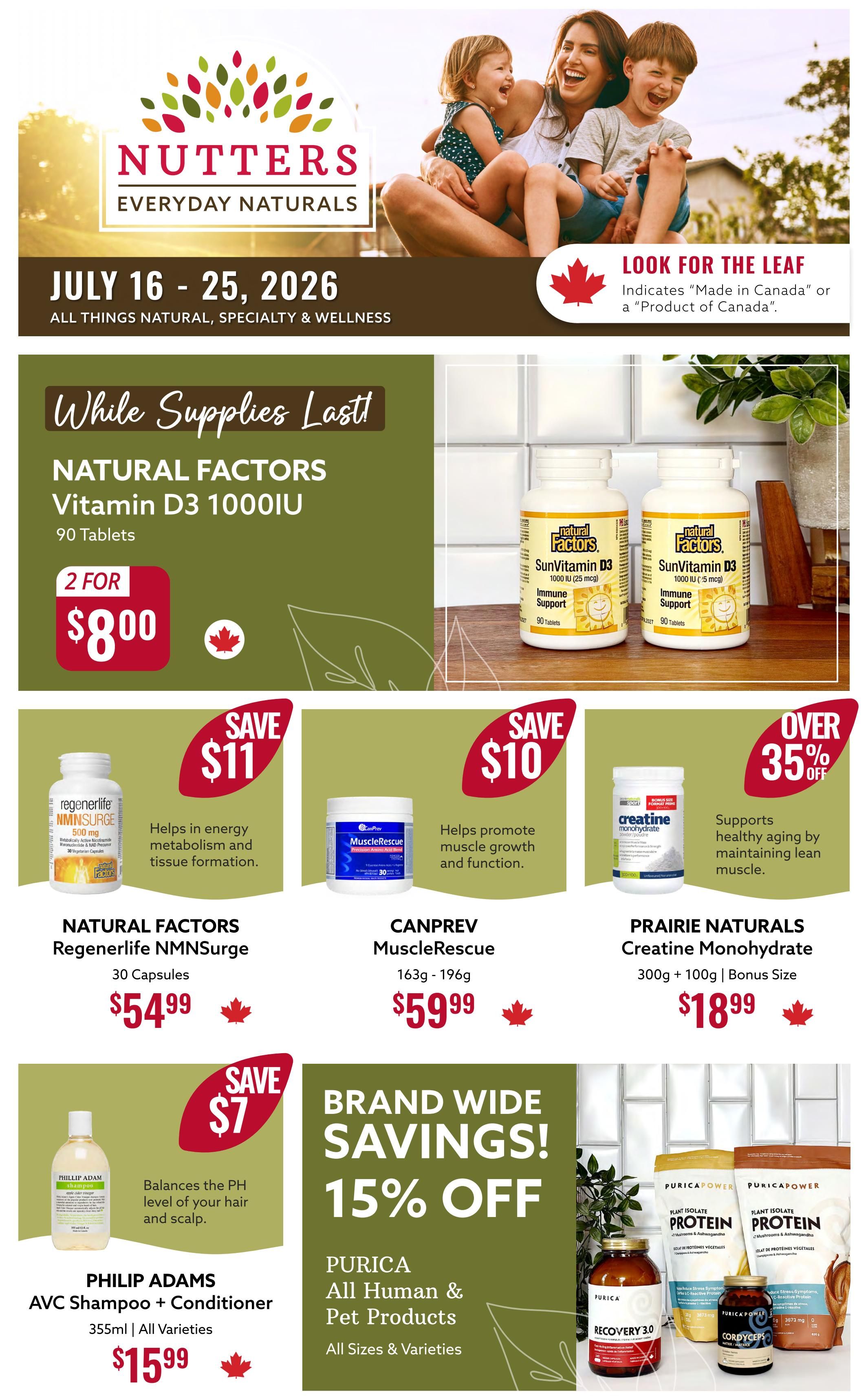 Nutter's Everyday Naturals flyer for July 16 - 25, 2026. Features 'While Supplies Last' sale on Natural Factors Vitamin D3 1000IU, 90 tablets, 2 for $8.00. Also on sale: Natural Factors Regenerlife NMNNSurge, 30 capsules for $54.99, save $11. CanPrev MuscleRescue, 163g - 196g, for $59.99, save $10. Prairie Naturals Creatine Monohydrate, 300g + 100g bonus size, for $18.99, over 35% off. Philip Adams AVC Shampoo + Conditioner, 355ml, all varieties, for $15.99, save $7. Brand wide savings of 15% off all Purica Human & Pet Products, all sizes & varieties. Look for the leaf symbol indicating 'Made in Canada' or 'Product of Canada'.