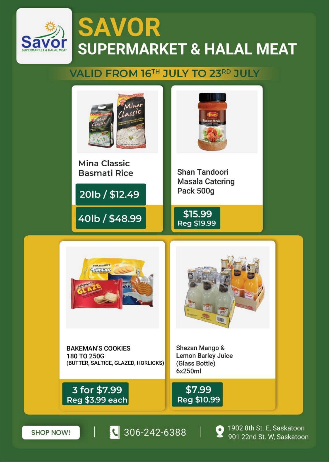 Savor Supermarket & Halal Meat weekly flyer specials valid from July 16th to July 23rd. Featured products include Mina Classic Basmati Rice in 20lb bags for $12.49 and 40lb bags for $48.99. Also available is Shan Tandoori Masala Catering Pack 500g for $15.99, originally $19.99. Bakeman's Cookies, including Butter, Saltice, Glazed, and Horlicks varieties (180g to 250g), are on sale 3 for $7.99, with a regular price of $3.99 each. Shezan Mango & Lemon Barley Juice (Glass Bottle, 6x250ml) is priced at $7.99, down from $10.99. The flyer also shows contact information: phone number 306-242-6388 and addresses at 1902 8th St. E, Saskatoon and 901 22nd St. W, Saskatoon.