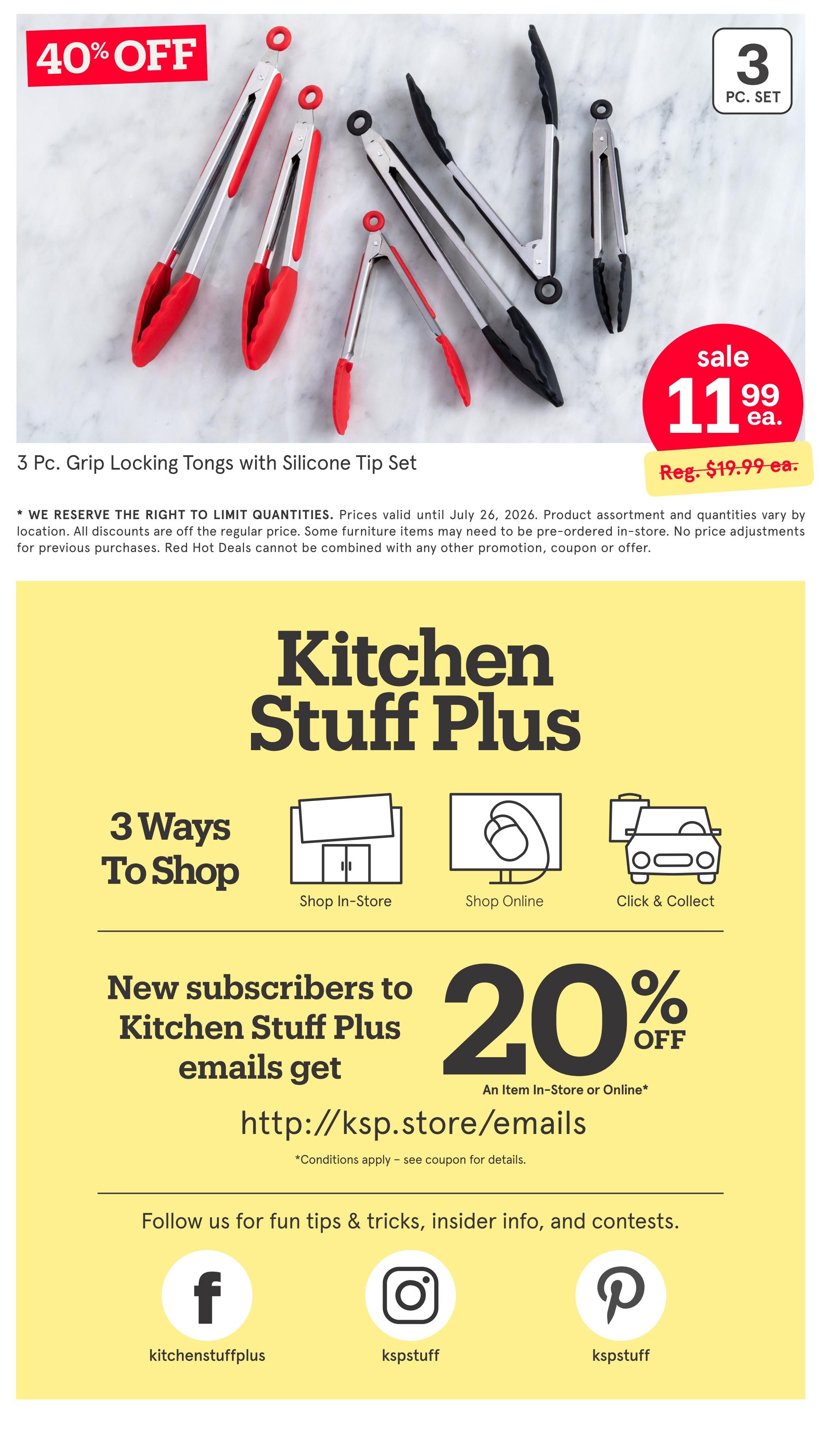 Kitchen Stuff Plus weekly flyer specials, page 7. Features a 3 Pc. Grip Locking Tongs with Silicone Tip Set on sale for $11.99, originally $19.99, with a 40% off discount. The flyer also highlights three ways to shop: In-Store, Online, and Click & Collect. New subscribers to Kitchen Stuff Plus emails get 20% off an item in-store or online by visiting http://ksp.store/emails. Follow Kitchen Stuff Plus on Facebook, Instagram, and Pinterest for tips, tricks, and contests.