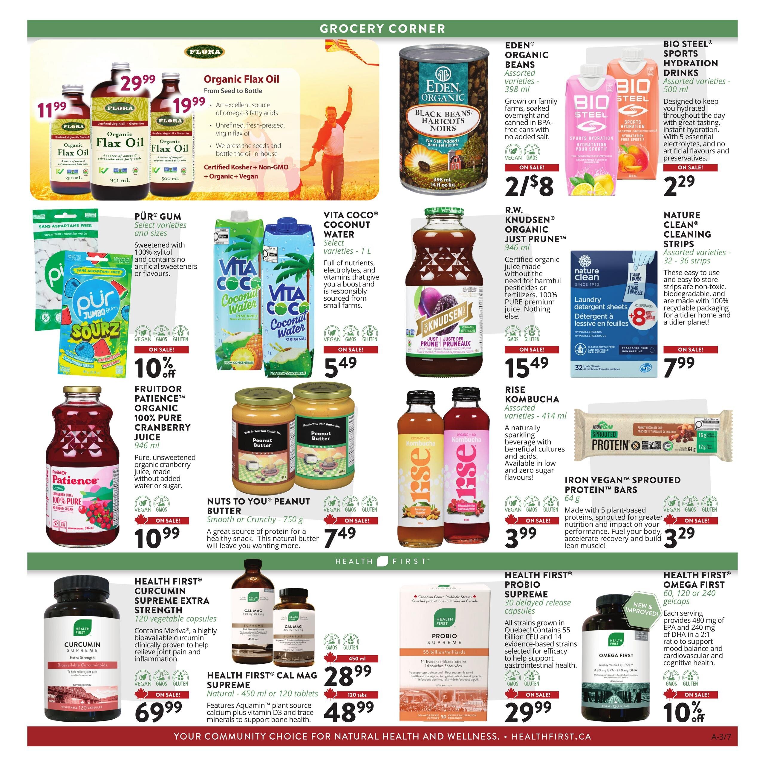 Pantry Plus flyer, page 3. Featuring Flora Organic Flax Oil for $11.99 (250 mL), $29.99 (941 mL), and $19.99 (500 mL). Pür Gum Sourz assorted varieties on sale for 10% off. Fruitdor Patience Organic 100% Pure Cranberry Juice 946 mL for $10.99. Eden Organic Black Beans Haricots Noirs 398 mL on sale for 2 for $8. Vita Coco Coconut Water assorted varieties 1 L for $5.49. R.W. Knudsen Organic Just Prune 946 mL for $15.49. Nuts To You Peanut Butter Smooth or Crunchy 750 g for $7.49. Bio Steel Sports Hydration Drinks assorted varieties 500 mL for $2.29. Rise Kombucha assorted varieties 414 mL on sale for $3.99. Nature Clean Cleaning Strips assorted varieties 32-36 strips for $7.99. Iron Vegan Sprouted Protein Bars 64 g on sale for $3.29. Health First Curcumin Supreme Extra Strength 120 vegetable capsules for $69.99. Health First Cal Mag Supreme Natural 450 mL or 120 tablets for $28.99 (450 mL) and $48.99 (120 tablets). Health First Probio Supreme 30 delayed release capsules for $29.99. Health First Omega First 60, 120 or 240 gelcaps on sale for 10% off.
