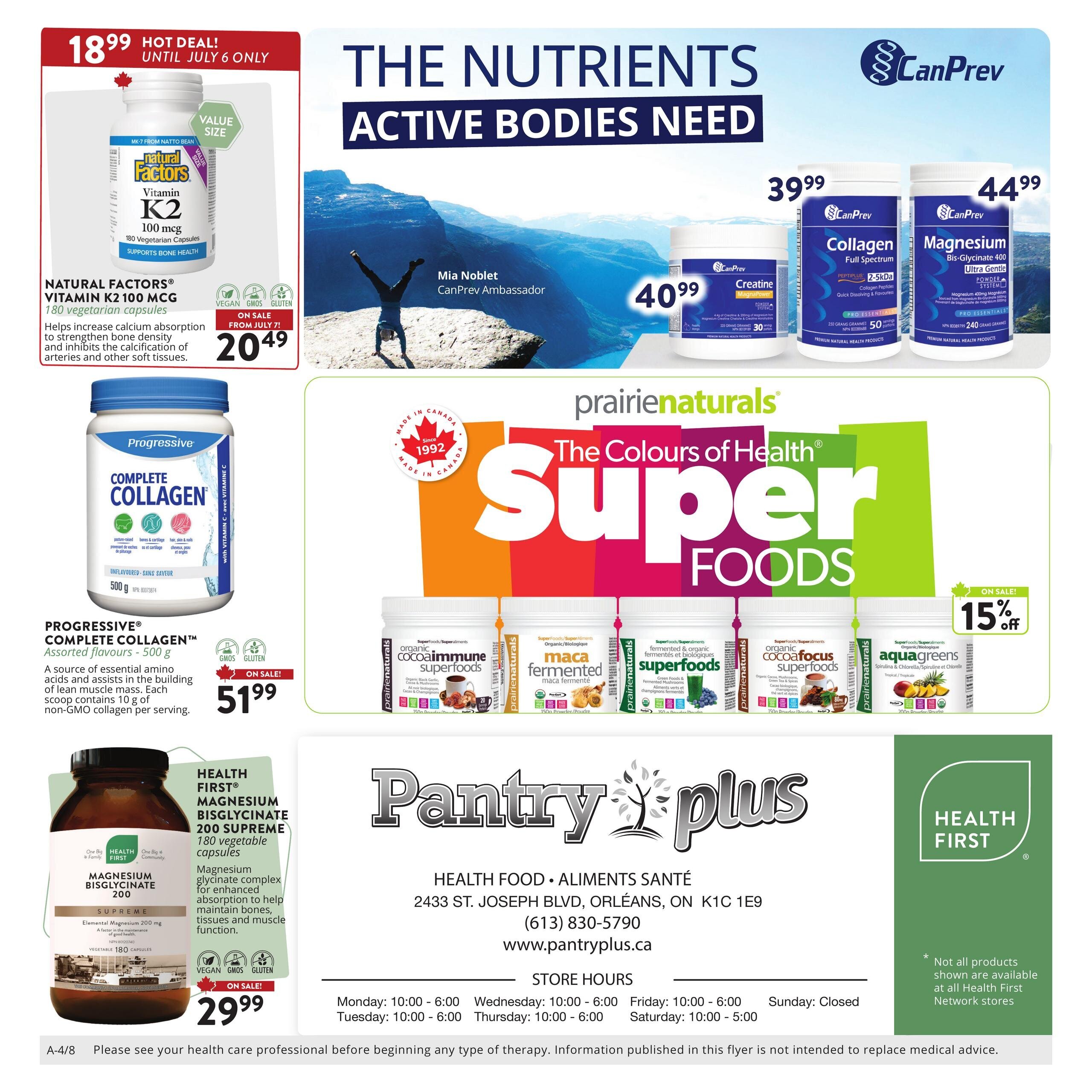 Pantry Plus monthly savings flyer, page 4. Features 'The Nutrients Active Bodies Need' section with Natural Factors Vitamin K2 100 mcg, 180 vegetarian capsules on hot deal for $20.49 until July 6. Also includes CanPrev Creatine for $40.99, CanPrev Collagen Full Spectrum for $39.99, and CanPrev Magnesium BisGlycinate 400 Ultra Gentle for $44.99. The 'Prairie Naturals The Colours of Health Super Foods' section showcases Organic CocoaFocus Superfoods, Maca Fermented Superfoods, and AquaGreens Spirulina & Chlorella with a 15% off sale. Other featured products include Progressive Complete Collagen, 500 g, for $51.99 and Health First Magnesium BisGlycinate 200 Supreme, 180 vegetable capsules, for $29.99. The flyer includes store information for Pantry Plus at 2433 St. Joseph Blvd, Orléans, ON, with phone number (613) 830-5790 and website www.pantryplus.ca, along with store hours. A disclaimer advises consulting a healthcare professional.