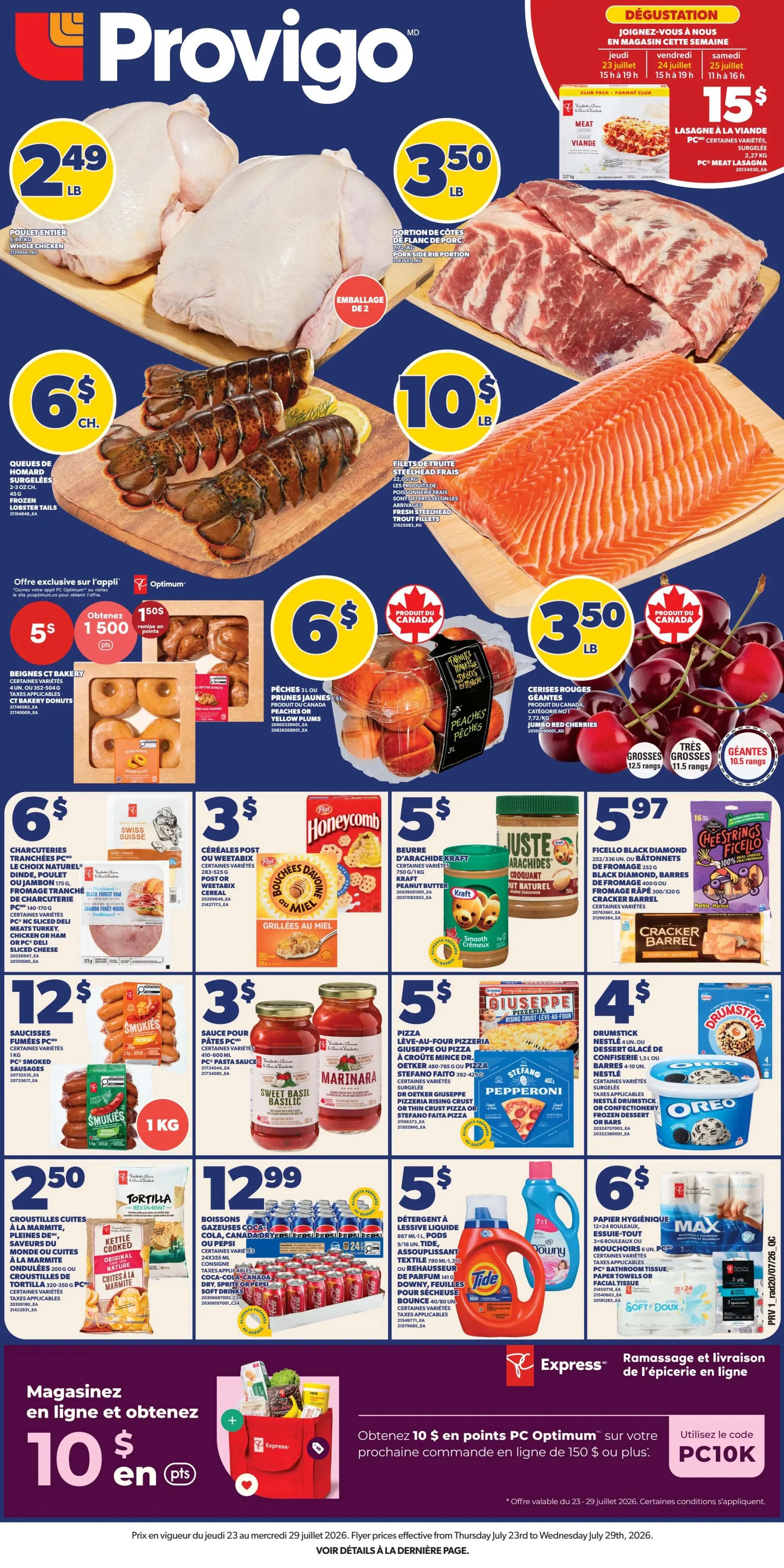 Provigo weekly flyer specials. This page features whole chickens for $2.49 per pound, pork side rib portions for $3.50 per pound, and frozen lobster tails for $6 each. Also available are fresh steelhead trout fillets for $10 per pound. For baked goods, find Beignes CT Bakery donuts for $5 and 1500 PC Optimum points when you buy 2. Sweet peaches or yellow plums are $6 for 3 lbs, and giant red cherries are $3.50 per pound. Other deals include PC smoked sausages for $6, Swiss Cheese for $6, Honeycomb cereal for $3, and Kraft peanut butter for $5. Black diamond cheese bars are $5.97. For meals, find PC pasta sauce for $3, Giuseppepizza or pizza crusts for $5, and Nestlé Drumstick or Oreo ice cream cones for $4. Kettle Cooked Tortilla chips are $2.50. A 24-pack of Coca-Cola, Canada Dry, or Pepsi soft drinks is $12.99. Tide liquid laundry detergent is $5. PC bathroom tissue or facial tissue is $6. Get $10 in PC Optimum points on your next online order of $150 or more using code PC10K. Offer valid from July 23 to July 29, 2026.