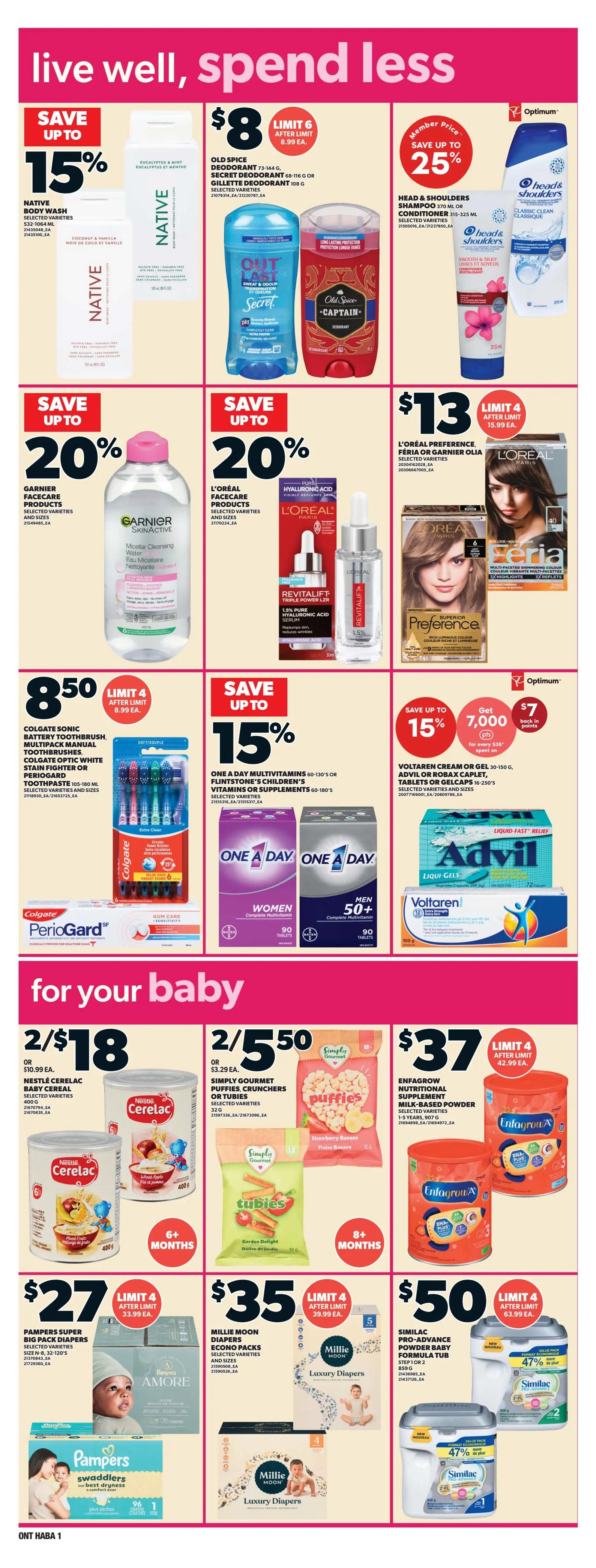 Zehrs weekly flyer specials page 11. Save up to 15% on Native Body Wash. Save $8 on Old Spice, Secret, and Gillette Deodorant, limit 6. Save up to 25% on Head & Shoulders Shampoo or Conditioner, Member Price. Save up to 20% on Garnier Skincare Facecare Products and L'Oréal Facecare Products including Revitalift Triple Power LZR Serum. Save $13 on L'Oréal Preference, Féria, or Garnier Olia Hair Colour, limit 4. Save $8.50 on Colgate Sonic Battery Toothbrush multipack or Colgate Optic White Stain Fighter or Periogard Toothpaste, limit 4. Save up to 15% on One A Day Multivitamins and Flintstone's Children's Vitamins or Supplements. Save up to 15% and get 7,000 Optimum points when you spend $35 on Voltaren Cream or Gel, Advil or Robax Caplets, Tablets or Gelcaps. For your baby: 2 for $18 on Nestlé Cerelac Baby Cereal, 400g. 2 for $5.50 on Simply Gourmet Puffs or Tubies, selected varieties. $37 on Enfamil A+ Nutritional Supplement Milk-Based Powder, selected varieties, 907g, limit 4. $27 on Pampers Super Big Pack Diapers, selected varieties, 92-120's, limit 4. $35 on Millie Moon Diapers Econo Packs, selected varieties, limit 4. $50 on Similac Pro-Advance Powder Baby Formula Tub, Step 1 or 2, 639g, limit 4, with 47% off value pack.