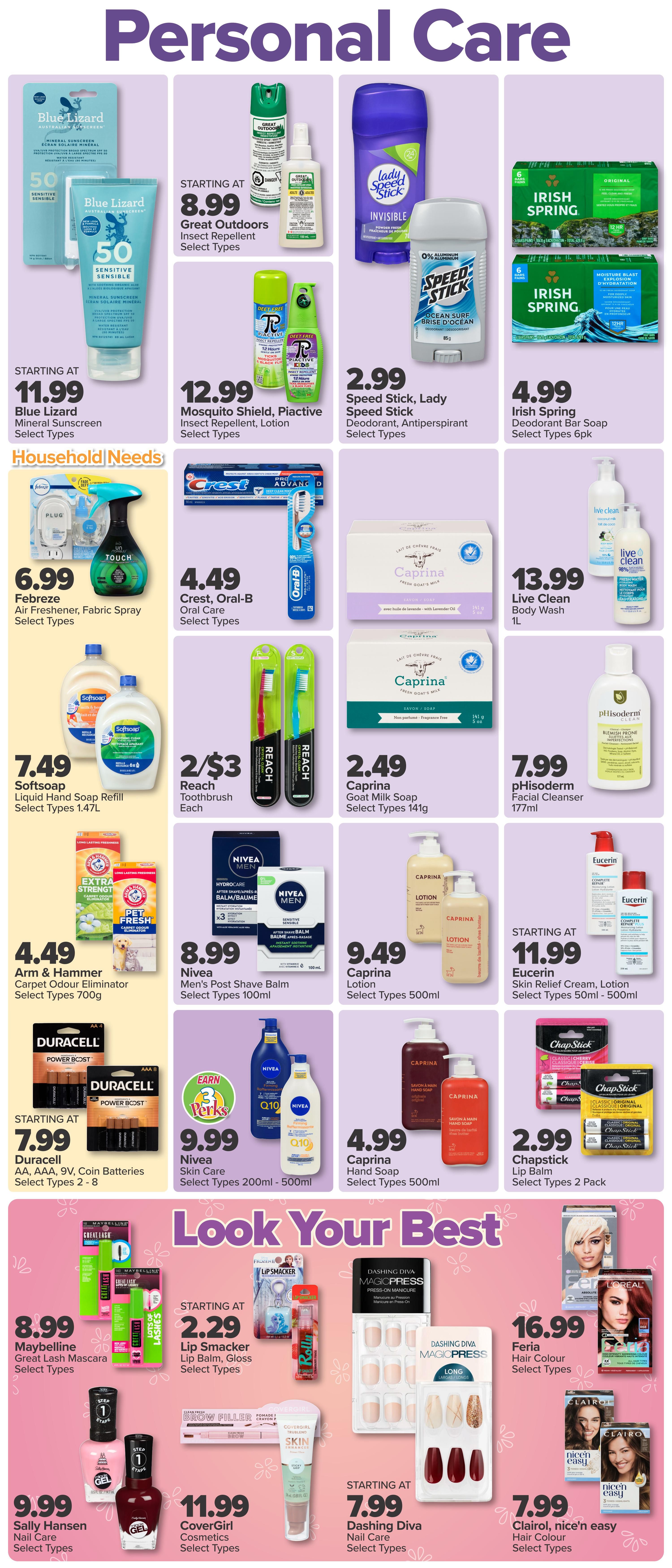 PharmaChoice Western Flyer Page 5: Personal Care section features Blue Lizard Mineral Sunscreen for $11.99. Also available are Great Outdoors Insect Repellent and Lotion for $8.99, and Mosquito Shield, Piactive Insect Repellent, Lotion for $12.99. Lady Speed Stick and Speed Stick Deodorant are $2.99. Irish Spring Deodorant Bar Soap 6pk is $4.99. Household Needs include Febreze Air Freshener, Fabric Spray for $6.99, Crest, Oral-B Oral Care for $4.49, and Softsoap Liquid Hand Soap Refill 1.47L for $7.49. Reach Toothbrush is 2 for $3. Caprina Goat Milk Soap is $2.49 and Caprina Lotion is $9.49. Live Clean Body Wash 1L is $13.99 and pHisoDerm Facial Cleanser 177ml is $7.99. Arm & Hammer Carpet Odour Eliminator Select Types 700g is $4.49. Nivea Men's Post Shave Balm Select Types 100ml is $8.99. Nivea Skin Care Select Types 200ml - 500ml is $9.99. Caprina Hand Soap Select Types 500ml is $4.99. Eucerin Skin Relief Cream, Lotion Select Types 50ml - 500ml starts at $11.99. Duracell AA, AAA, 9V, Coin Batteries Select Types 2-8 start at $7.99. The 'Look Your Best' section includes Maybelline Great Lash Mascara Select Types for $8.99. Lip Smacker Lip Balm, Gloss Select Types start at $2.29. CoverGirl Cosmetics Select Types are $11.99. Dashing Diva Magic Press Press-On Manicure and Nail Care Select Types start at $7.99. Feria Hair Colour Select Types are $16.99. Clairol, nice'n easy Hair Colour Select Types are $7.99. Sally Hansen Nail Care Select Types are $9.99.