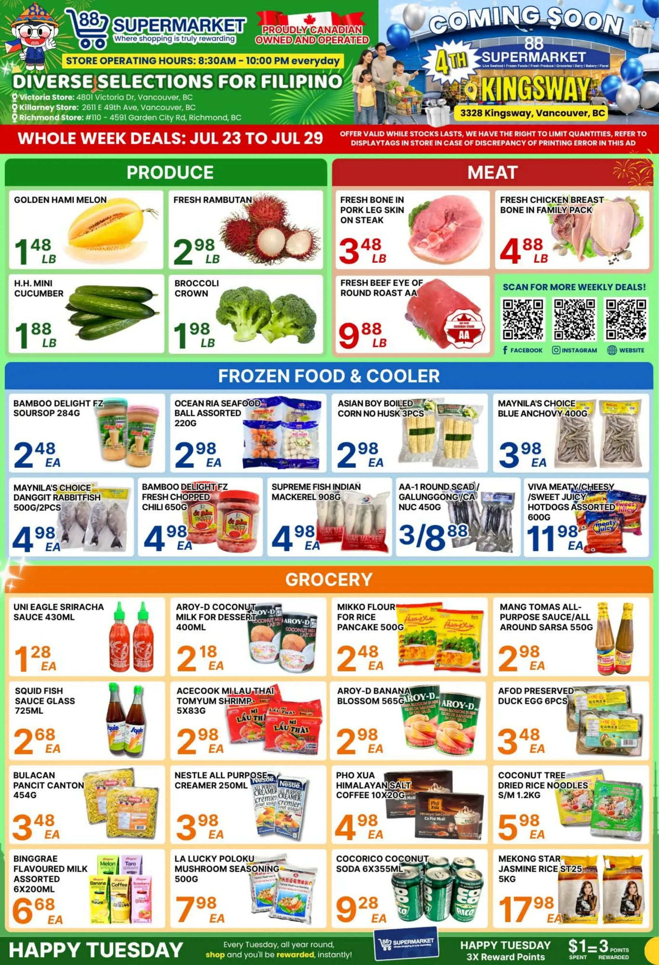 88 Supermarket flyer. This flyer features diverse selections for Filipino cuisine and is valid from July 23 to July 29. Store operating hours are 8:30 AM - 10:00 PM everyday. Locations include Victoria Store (4801 Victoria Dr, Vancouver, BC), Killarney Store (2611 E 49th Ave, Vancouver, BC), and Richmond Store (#110 - 4591 Garden City Rd, Richmond, BC). A 'Coming Soon' section highlights a 4th 88 Supermarket at 3328 Kingsway, Vancouver, BC. The flyer is divided into sections. In the Produce section: Golden Hami Melon is $1.48 per lb, Fresh Rambutan is $2.98 per lb, H.H. Mini Cucumber is $1.88 per lb, and Broccoli Crown is $1.98 per lb. The Meat section features Fresh Bone in Pork Leg Skin on Steak for $3.48 per lb, Fresh Chicken Breast Bone in Family Pack for $4.88 per lb, and Fresh Beef Eye of Round Roast AA for $9.88 per lb. QR codes are available for Facebook, Instagram, and the website. The Frozen Food & Cooler section includes Bamboo Delight FZ Soursop 284g for $2.48 each, Ocean Ria Seafood Ball Assorted 220g for $2.98 each, Asian Boy Boiled Corn No Husk 3pcs for $2.98 each, Maynila's Choice Blue Anchovy 400g for $3.98 each, Maynila's Choice Danggit Rabbitfish 500g/2pcs for $4.98 each, Bamboo Delight FZ Fresh Chopped Chili 650g for $4.98 each, Supreme Fish Indian Mackerel 908g for $4.98 each, AA-1 Round Scad/Galunggong/CA Nuc 450g at 3 for $8.88, and Viva Meaty/Cheesy/Sweet Juicy Hotdogs Assorted 600g for $11.98 each. The Grocery section offers Uni Eagle Sriracha Sauce 430ml for $1.28 each, Aroy-D Coconut Milk for Dessert 400ml for $2.18 each, Mikko Flour for Rice Pancake 500g for $2.48 each, Mang Tomas All-Purpose Sauce/All Around Sarsa 550g for $2.98 each, Squid Fish Sauce Glass 725ml for $2.68 each, Acecook Mi Lau Thai Tomyum Shrimp 5x83g for $2.98 each, Aroy-D Banana Blossom 565g for $2.98 each, Afod Preserved Duck Egg 6pcs for $3.48 each, Bulacan Pancit Canton 454g for $3.48 each, Nestle All Purpose Creamer 250ml for $3.98 each, Pho Xua Himalayan Salt Coffee 10x20g for $4.98 each, Coconut Tree Dried Rice Noodles S/M 1.2kg for $5.98 each, Binggrae Flavoured Milk Assorted 6x200ml for $6.68 each, La Lucky Poloku Mushroom Seasoning 500g for $7.98 each, Cocorico Coconut Soda 6x355ml for $9.28 each, and Mekong Star Jasmine Rice ST.25 5kg for $17.98 each. The bottom of the flyer promotes 'Happy Tuesday' where every Tuesday, all year round, shoppers are rewarded instantly with $1 spent equalling 3X Reward Points.