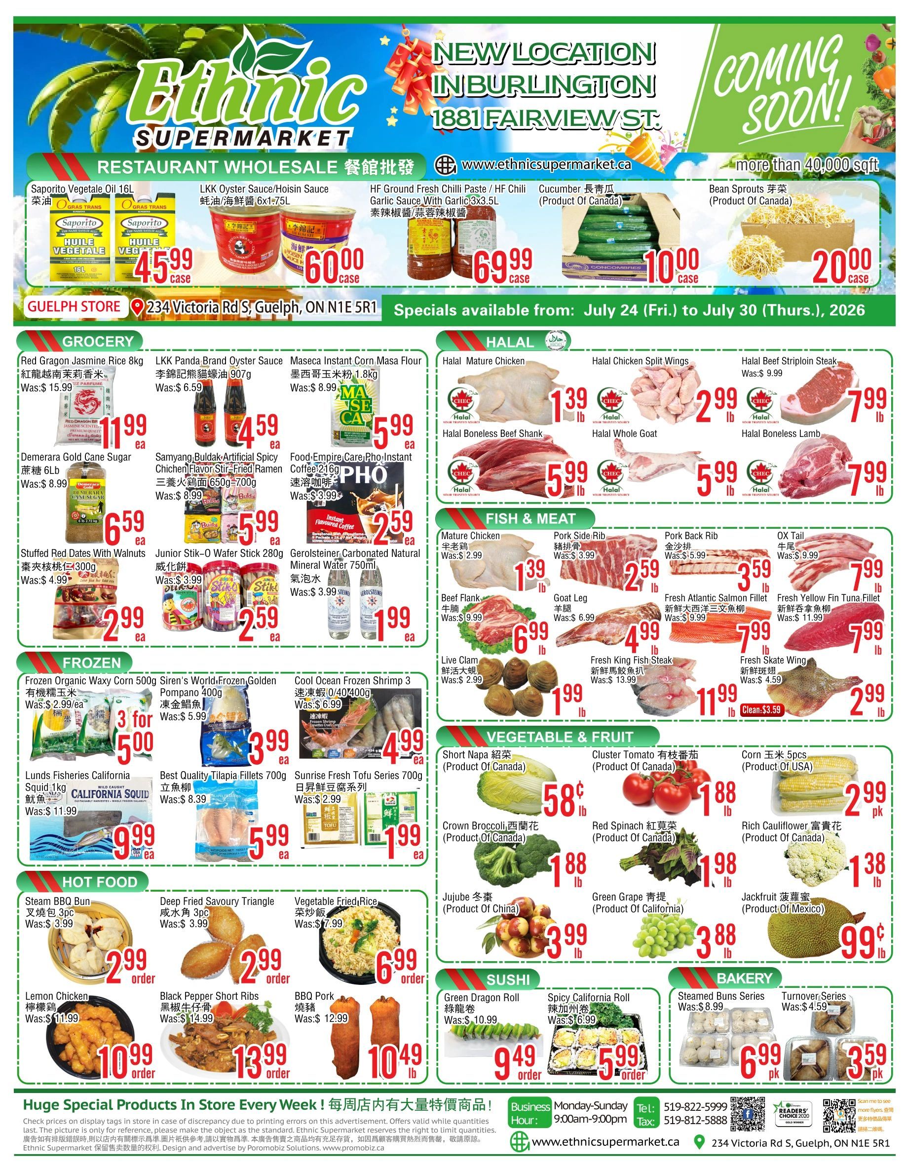 Ethnic Supermarket flyer featuring weekly specials valid from July 24 to July 30, 2026. The top banner highlights restaurant wholesale items: Saporito Vegetale Oil 16L for $45.99 per case, LKK Oyster Sauce/Hoisin Sauce 6x1.75L for $60.00 per case, HF Ground Fresh Chili Paste/HF Chili Garlic Sauce 3x3.5L for $69.99 per case, Cucumber (Product of Canada) for $10.00 per case, and Bean Sprouts (Product of Canada) for $20.00 per case. A new location in Burlington at 1881 Fairview St. is coming soon. The 'Grocery' section includes Red Gragon Jasmine Rice 8kg for $11.99 (was $15.99), LKK Panda Brand Oyster Sauce 907g for $4.59 (was $6.59), Maseca Instant Corn Masa Flour 1.8kg for $5.99 (was $8.99), Demerara Gold Cane Sugar 6lb for $6.59 (was $8.99), Samyang Buldak Artificial Spicy Chicken Flavor Stir-Fried Ramen 650g-700g for $5.99 (was $8.99), Food-Empire Care PHO Instant Coffee 216g for $2.59 (was $3.99), Stuffed Red Dates with Walnuts 300g for $2.99 (was $4.99), Junior Stik-O Wafer Stick 280g for $2.59 (was $3.99), and Gerolsteiner Carbonated Natural Mineral Water 750ml for $1.99 (was $3.99). The 'Halal' section offers Mature Chicken for $1.39 per lb, Halal Chicken Split Wings for $2.99 per lb, Halal Beef Striploin Steak for $7.99 per lb (was $9.99), Halal Boneless Beef Shank for $5.99 per lb, Halal Whole Goat for $5.99 per lb, and Halal Boneless Lamb for $7.99 per lb. The 'Fish & Meat' section features Mature Chicken for $1.39 per lb (was $2.99), Pork Side Rib for $2.59 per lb (was $3.99), Pork Back Rib for $3.59 per lb (was $5.99), OX Tail for $7.99 per lb (was $9.99), Beef Flank for $6.99 per lb (was $9.99), Goat Leg for $4.99 per lb (was $6.99), Fresh Atlantic Salmon Fillet for $7.99 per lb (was $11.99), Fresh Yellow Fin Tuna Fillet for $7.99 per lb (was $11.99), Live Clam for $1.99 per lb (was $2.99), Fresh King Fish Steak for $11.99 per lb (was $13.99), and Fresh Skate Wing for $2.99 per lb (was $4.59). The 'Frozen' section includes Frozen Organic Waxy Corn 500g, 3 for $5.00 (was $2.99 each), Siren's World Frozen Golden Pompano 400g for $3.99 (was $5.99), Cool Ocean Frozen Shrimp 30/40 400g for $4.99 (was $6.99), Lunds Fisheries California Squid 1kg for $9.99 (was $11.99), Best Quality Tilapia Fillets 700g for $5.99 (was $8.39), and Sunrise Fresh Tofu Series 700g for $1.99 (was $2.99). The 'Vegetable & Fruit' section has Short Napa (Product of Canada) for $0.58 per lb, Cluster Tomato (Product of Canada) for $1.88 per lb, Corn 5pcs (Product of USA) for $2.99, Crown Broccoli (Product of Canada) for $1.88 per lb, Red Spinach for $1.98 per lb, Rich Cauliflower (Product of Canada) for $1.38 per lb, Jujube (Product of China) for $3.99 per lb, Green Grape (Product of California) for $3.88 per lb, and Jackfruit (Product of Mexico) for $0.99 per lb. The 'Hot Food' section offers Steam BBQ Bun 3pc for $2.99 per order (was $3.99), Deep Fried Savoury Triangle 3pc for $2.99 per order (was $3.99), Vegetable Fried Rice for $6.99 per order (was $7.99), Lemon Chicken for $10.99 per order (was $11.99), Black Pepper Short Ribs for $13.99 per order (was $14.99), and BBQ Pork for $10.49 per lb (was $12.99). The 'Sushi' section features Green Dragon Roll for $9.49 per order (was $10.99) and Spicy California Roll for $5.99 per order (was $6.99). The 'Bakery' section has Steamed Buns Series for $6.99 per pack (was $8.99) and Turnover Series for $3.59 per pack (was $4.59). The bottom of the flyer mentions 'Huge Special Products In Store Every Week!' and provides business hours (Monday-Sunday 9:00 AM-9:00 PM), contact information (Tel: 519-822-5999, Fax: 519-812-5888), website (www.ethnicsupermarket.ca), and the Guelph store address (234 Victoria Rd S, Guelph, ON N1E 5R1).