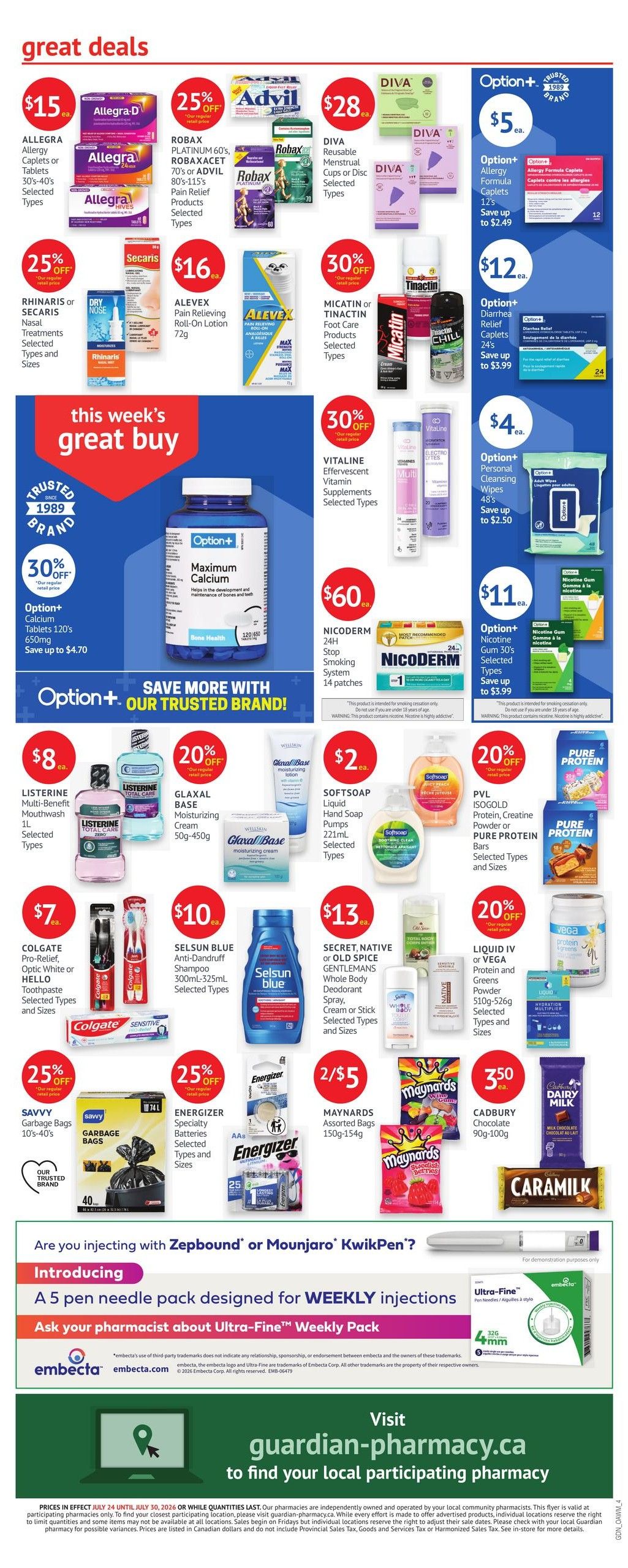 Guardian Pharmacy Weekly Flyer Specials, Page 4. Great deals include Allegra Allergy Caplets or Tablets for $15, Robaxacet Platinum 60's for $25 off, and Diva Reusable Menstrual Cups or Disc for $28. Also featured are Option+ Allergy Formula Caplets for $5, and Option+ Diarrhea Relief Caplets for $12. This week's great buy highlights Option+ Maximum Calcium Tablets 120's 650mg for $30 off, saving up to $4.70. Other offers include VITALINE Effervescent Vitamin Supplements for 30% off, NICODERM 24H Stop Smoking System 14 patches for $60, and Option+ Nicotine Gum 30's for $11, saving up to $3.99. Listerine Multi-Benefit Mouthwash 1L is $8. Glaxal Base Moisturizing Cream 50g-450g is $10 with 20% off. SOFTSOAP Liquid Hand Soap Pumps 221mL is $2. PVL ISOGOLD Protein, Creatine Powder or Pure Protein Bars are featured. Colgate Pro-Relief, Optic White or HELLO Toothpaste is $7. Selsun Blue Anti-Dandruff Shampoo 300mL-325mL is $10. Secret, Native or Old Spice Gentlemens Whole Body Deodorant Spray, Cream or Stick is $13. Liquid IV or VEGA Protein and Greens Powder is featured. SAVVY Garbage Bags 10's-40's are 25% off. ENERGIZER Specialty Batteries are 25% off. MAYNARDS Assorted Bags 150g-154g are 2 for $5. CADBURY Dairy Milk Chocolate 90g-100g is $3.50. Introducing a 5 pen needle pack designed for weekly injections, the Ultra-Fine Weekly Pack. Visit guardian-pharmacy.ca to find your local participating pharmacy.